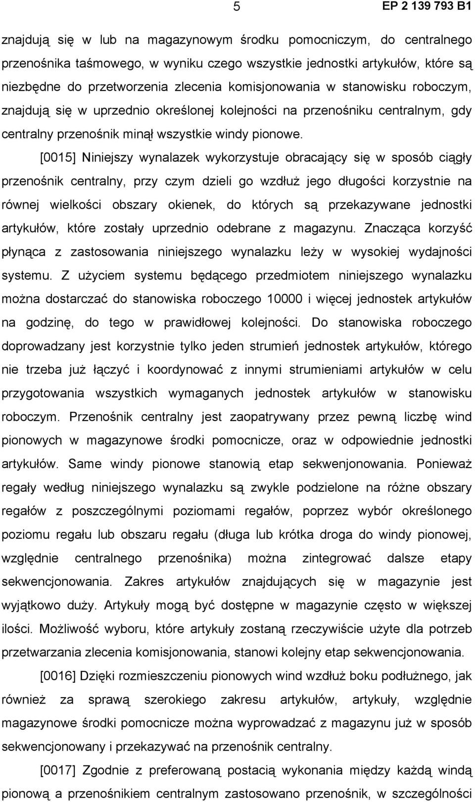 [0015] Niniejszy wynalazek wykorzystuje obracający się w sposób ciągły przenośnik centralny, przy czym dzieli go wzdłuż jego długości korzystnie na równej wielkości obszary okienek, do których są