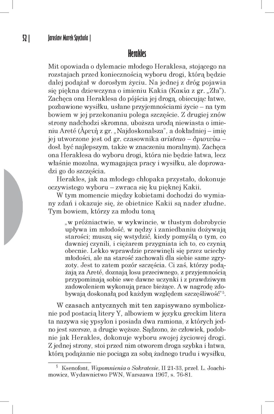 Zachęca ona Heraklesa do pójścia jej drogą, obiecując łatwe, pozbawione wysiłku, usłane przyjemnościami życie na tym bowiem w jej przekonaniu polega szczęście.