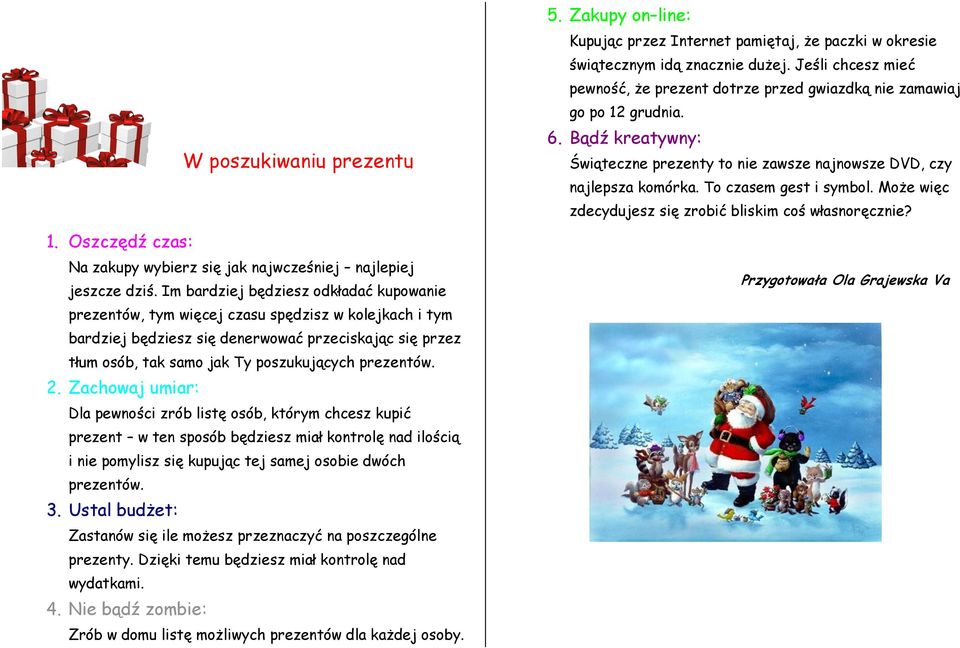 prezentów. 2. Zachowaj umiar: Dla pewności zrób listę osób, którym chcesz kupić prezent w ten sposób będziesz miał kontrolę nad ilością i nie pomylisz się kupując tej samej osobie dwóch prezentów. 3.
