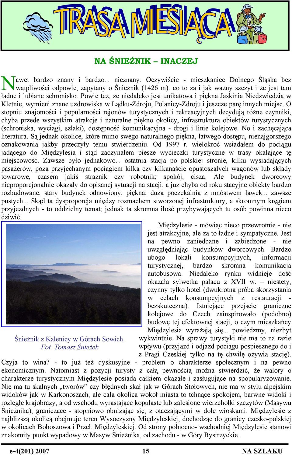 Powie też, że niedaleko jest unikatowa i piękna Jaskinia Niedźwiedzia w Kletnie, wymieni znane uzdrowiska w Lądku-Zdroju, Polanicy-Zdroju i jeszcze parę innych miejsc.