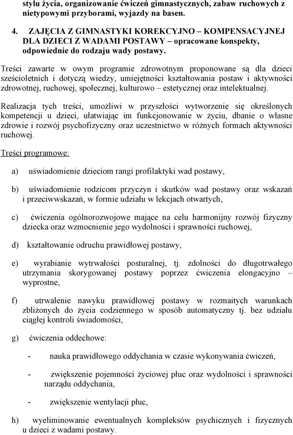 Treści zawarte w owym programie zdrowotnym proponowane są dla dzieci sześcioletnich i dotyczą wiedzy, umiejętności kształtowania postaw i aktywności zdrowotnej, ruchowej, społecznej, kulturowo