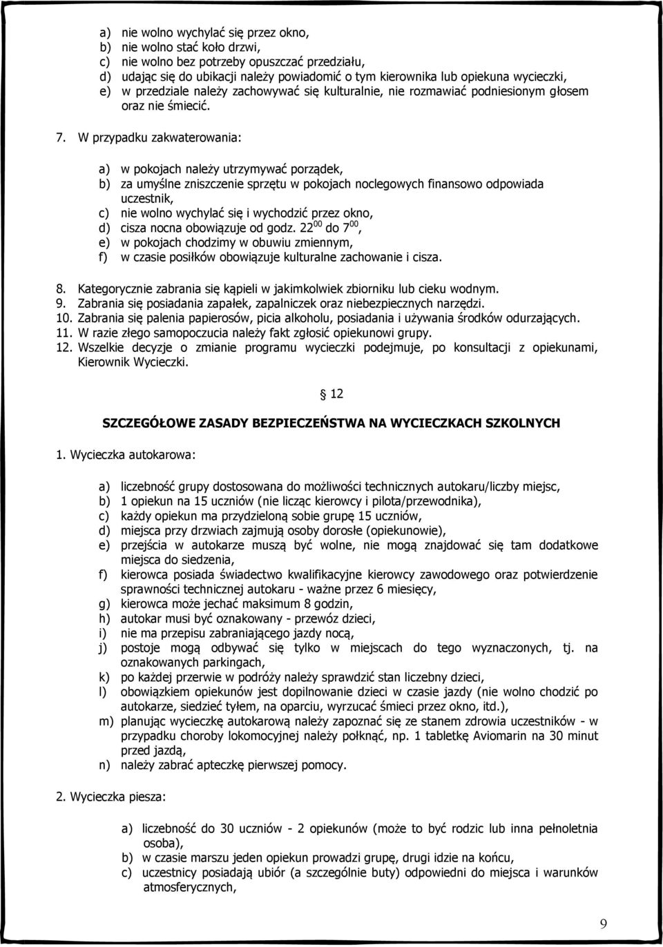 W przypadku zakwaterowania: a) w pokojach należy utrzymywać porządek, b) za umyślne zniszczenie sprzętu w pokojach noclegowych finansowo odpowiada uczestnik, c) nie wolno wychylać się i wychodzić