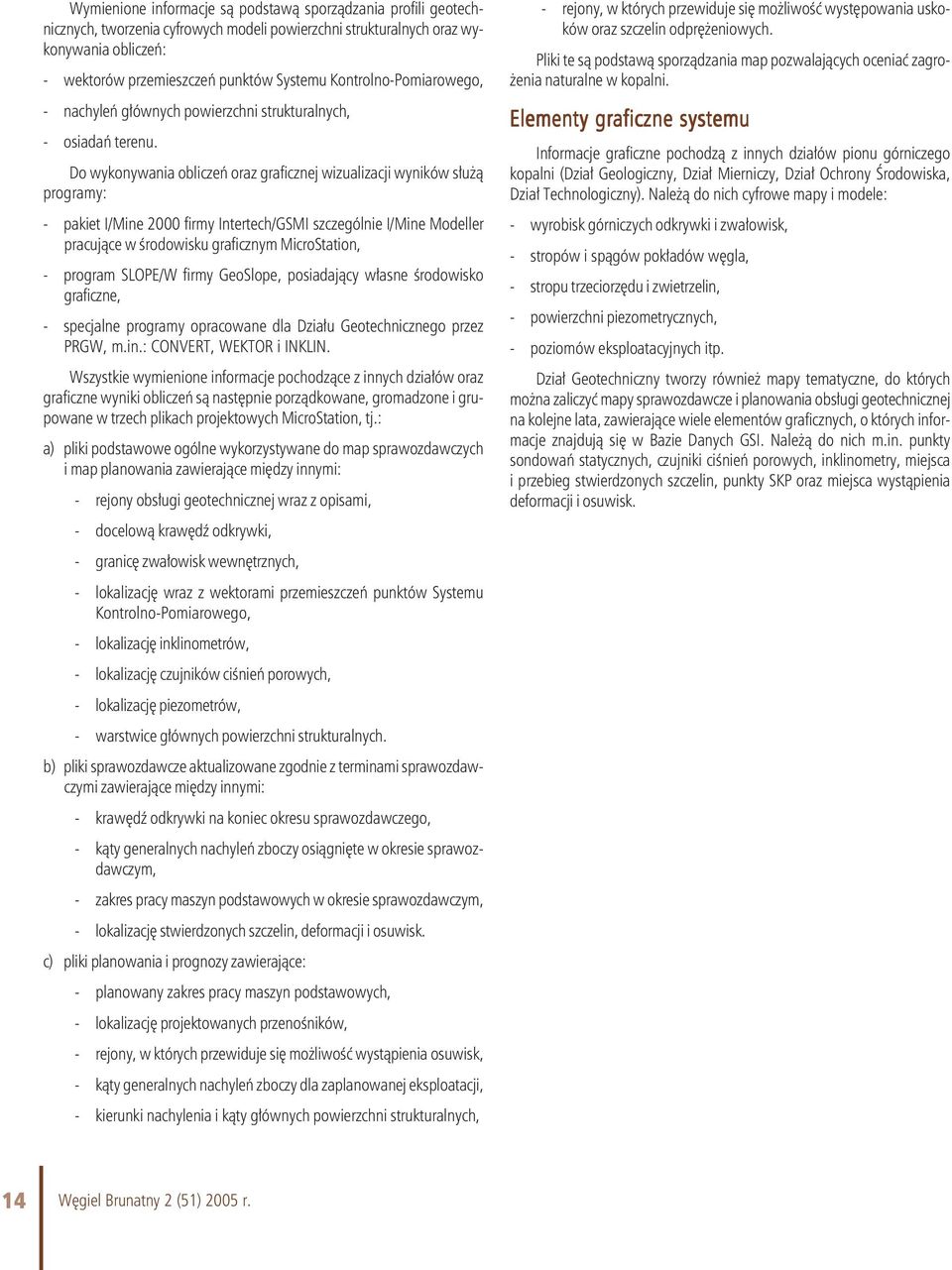 Do wykonywania obliczeń oraz graficznej wizualizacji wyników służą programy: - pakiet I/Mine 2000 firmy Intertech/GSMI szczególnie I/Mine Modeller pracujące w środowisku graficznym MicroStation, -