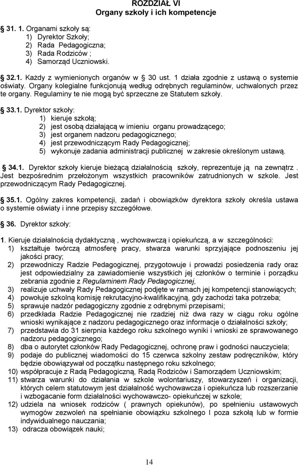 Dyrektor szkoły: 1) kieruje szkołą; 2) jest osobą działającą w imieniu organu prowadzącego; 3) jest organem nadzoru pedagogicznego; 4) jest przewodniczącym Rady Pedagogicznej; 5) wykonuje zadania