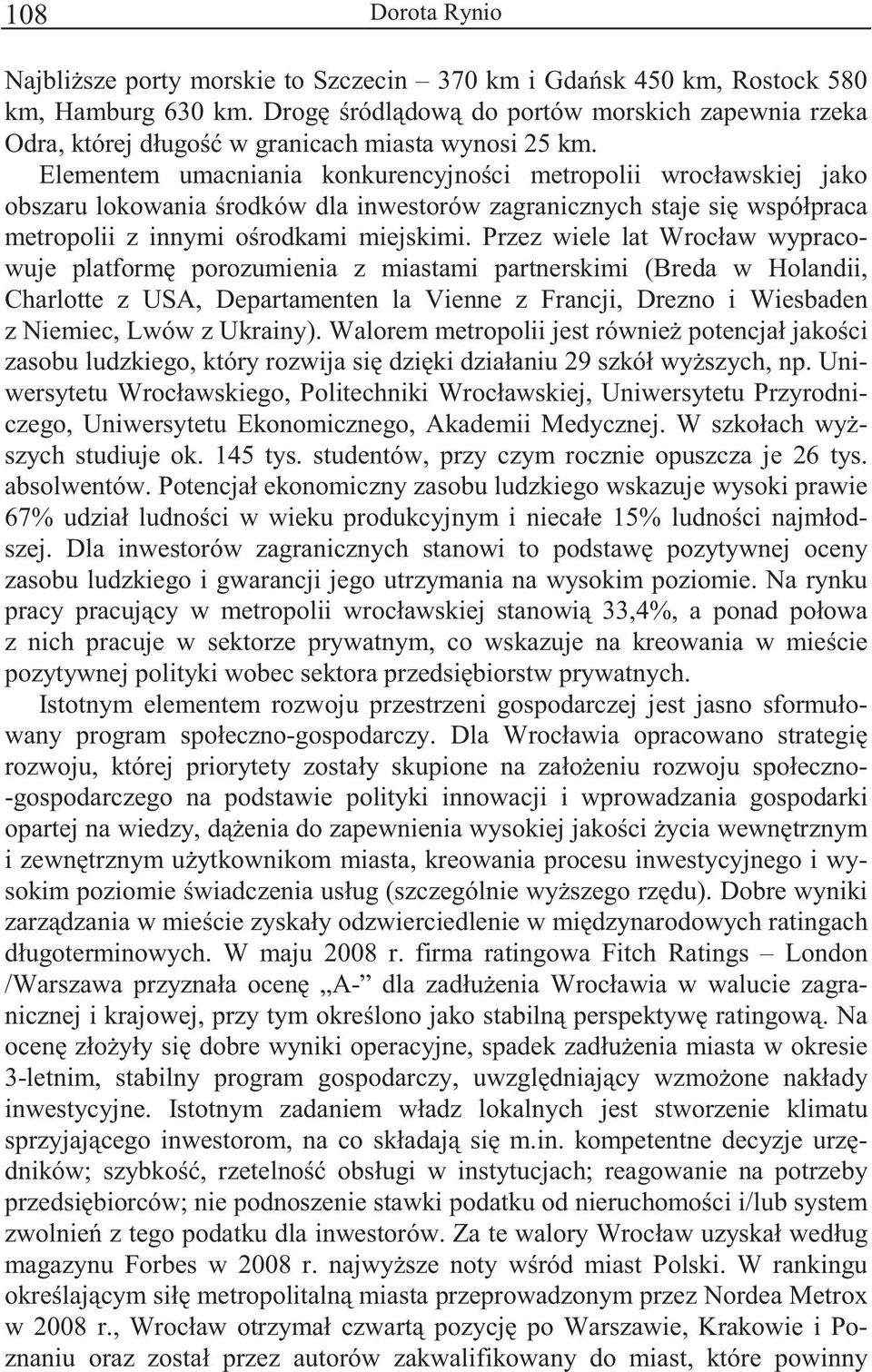 Przez wiele lat Wrocław wypracowuje platform porozumienia z miastami partnerskimi (Breda w Holandii, Charlotte z USA, Departamenten la Vienne z Francji, Drezno i Wiesbaden z Niemiec, Lwów z Ukrainy).