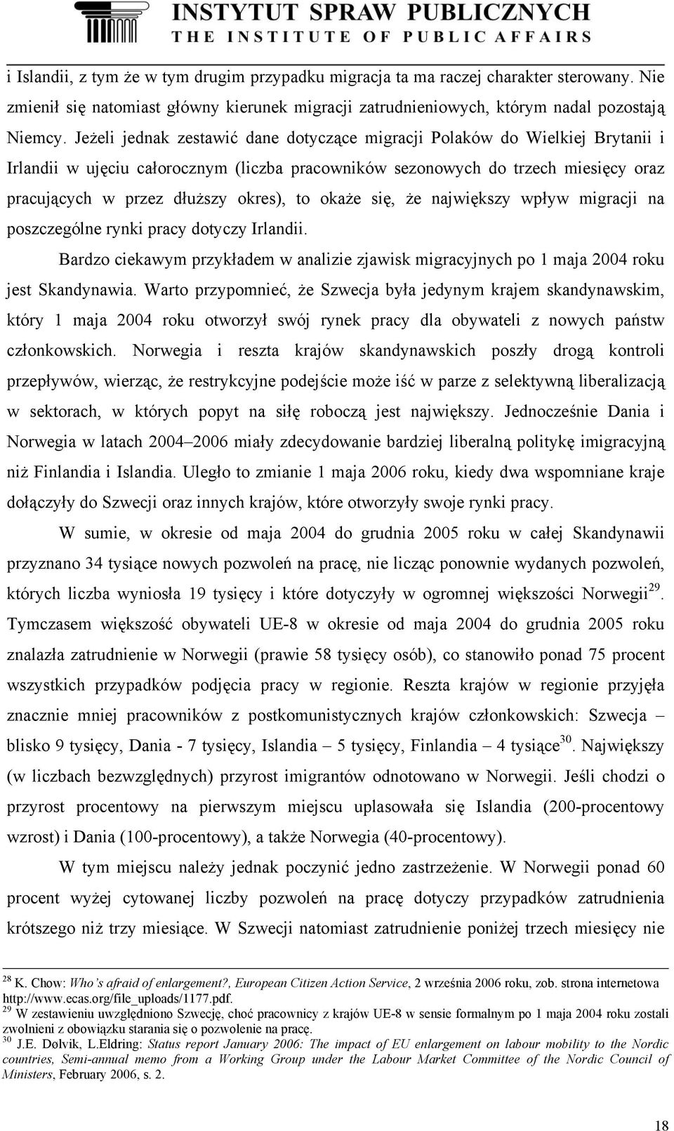 to okaże się, że największy wpływ migracji na poszczególne rynki pracy dotyczy Irlandii. Bardzo ciekawym przykładem w analizie zjawisk migracyjnych po 1 maja 2004 roku jest Skandynawia.