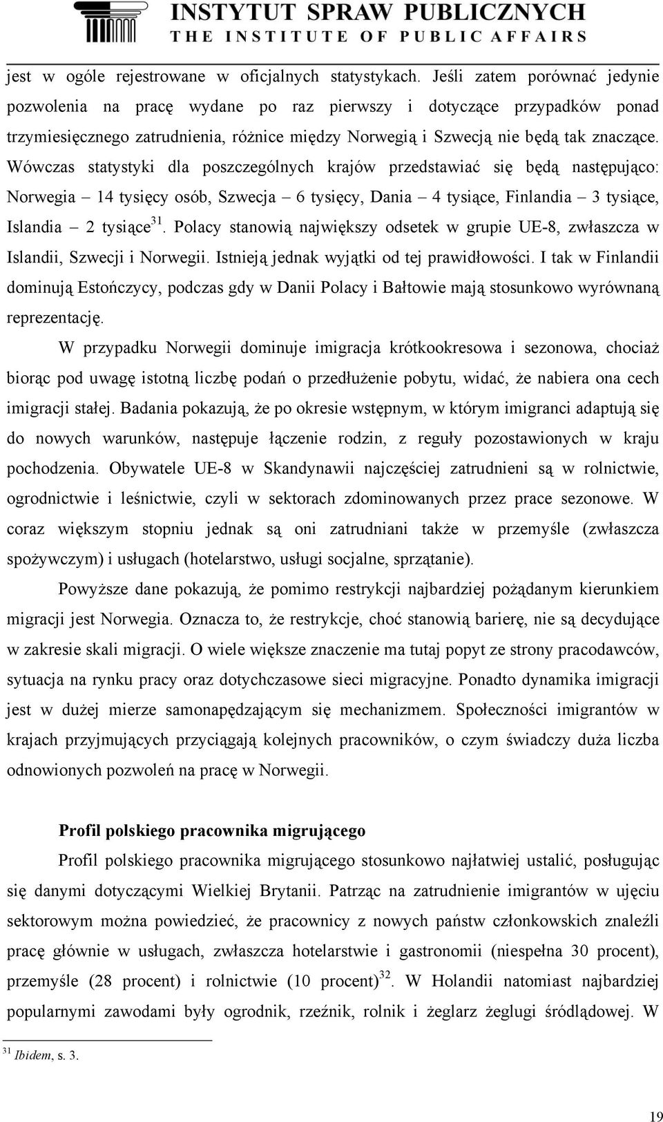 Wówczas statystyki dla poszczególnych krajów przedstawiać się będą następująco: Norwegia 14 tysięcy osób, Szwecja 6 tysięcy, Dania 4 tysiące, Finlandia 3 tysiące, Islandia 2 tysiące 31.