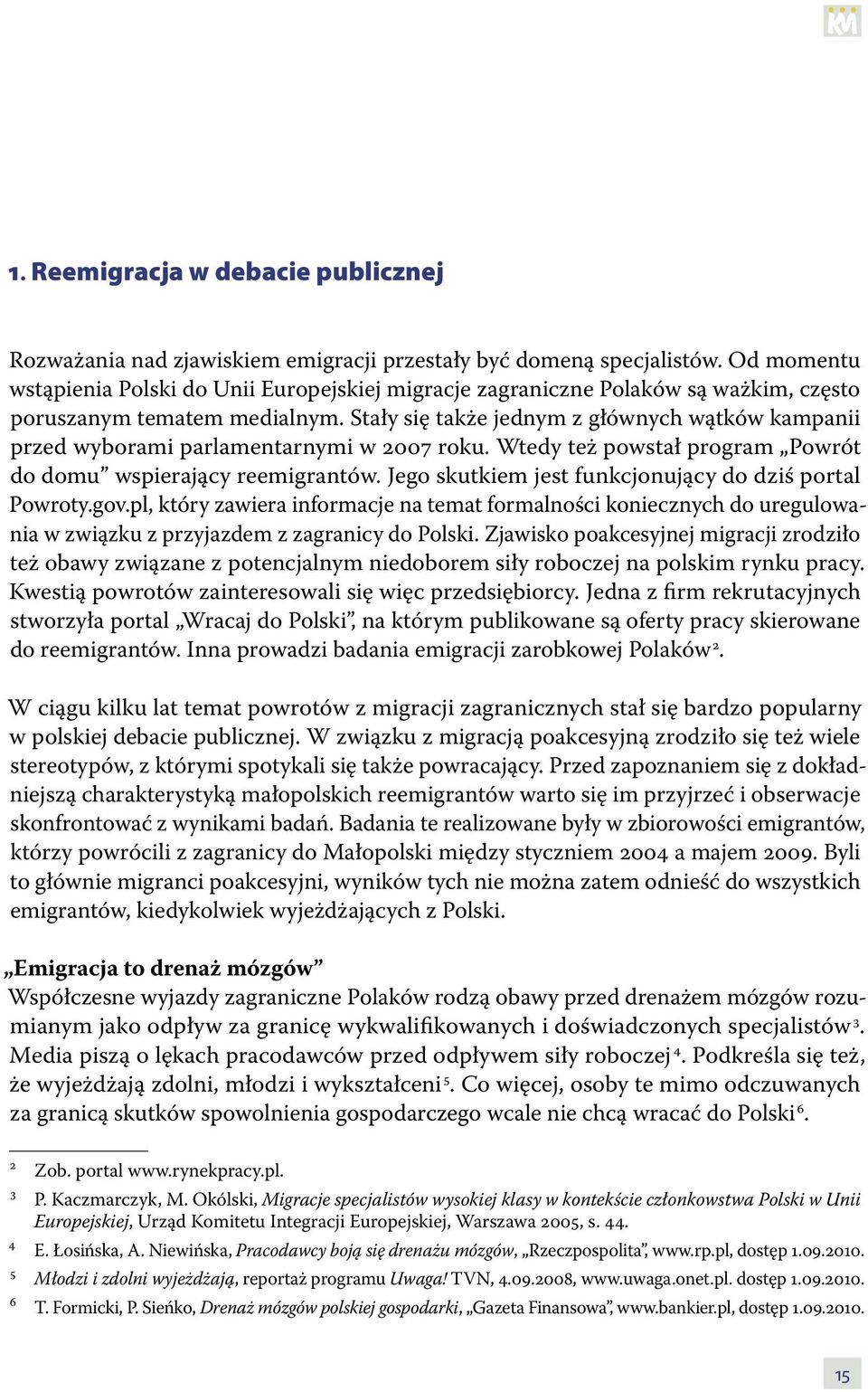 Stały się także jednym z głównych wątków kampanii przed wyborami parlamentarnymi w 2007 roku. Wtedy też powstał program Powrót do domu wspierający reemigrantów.