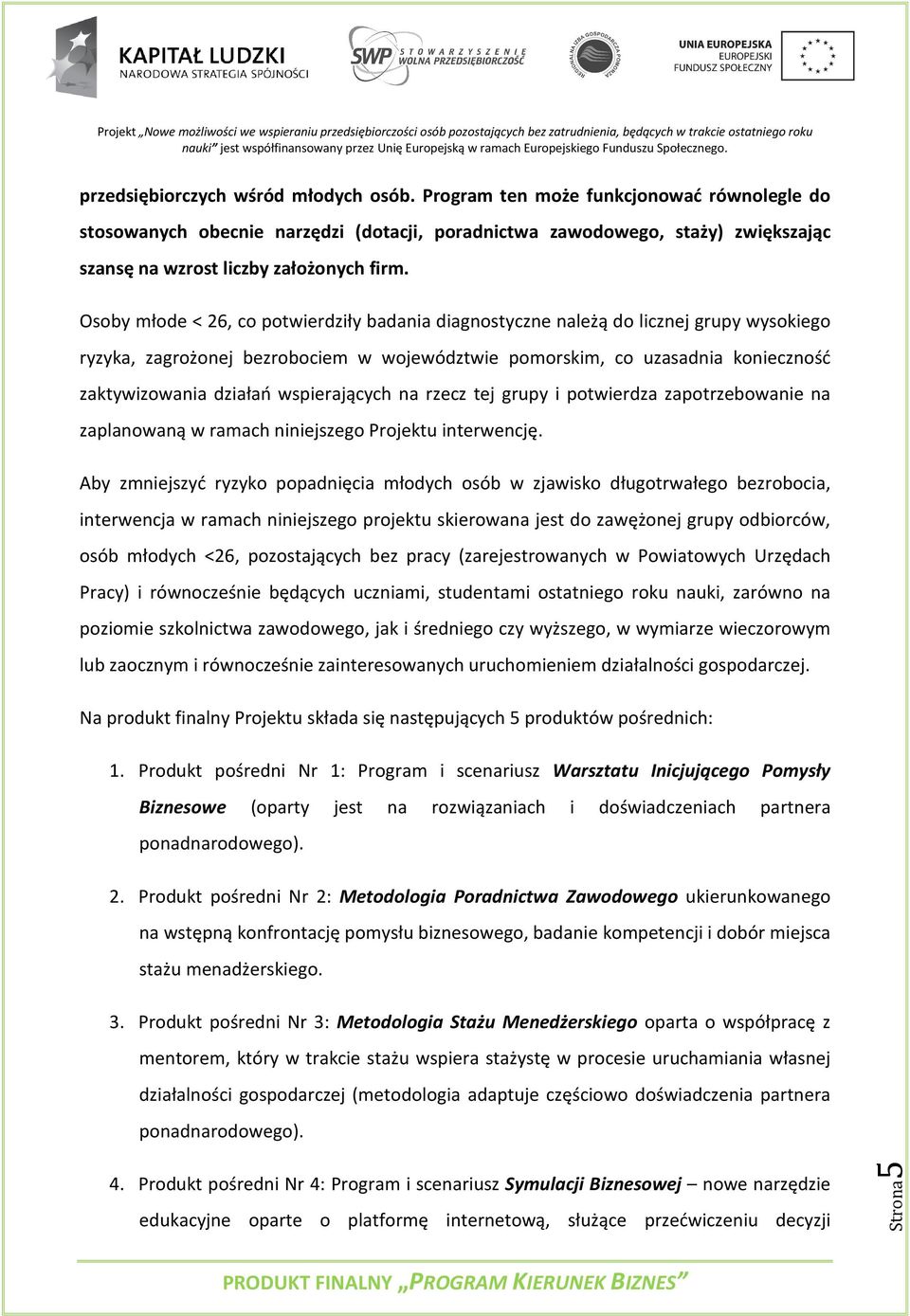 Osoby młode < 26, co potwierdziły badania diagnostyczne należą do licznej grupy wysokiego ryzyka, zagrożonej bezrobociem w województwie pomorskim, co uzasadnia konieczność zaktywizowania działań