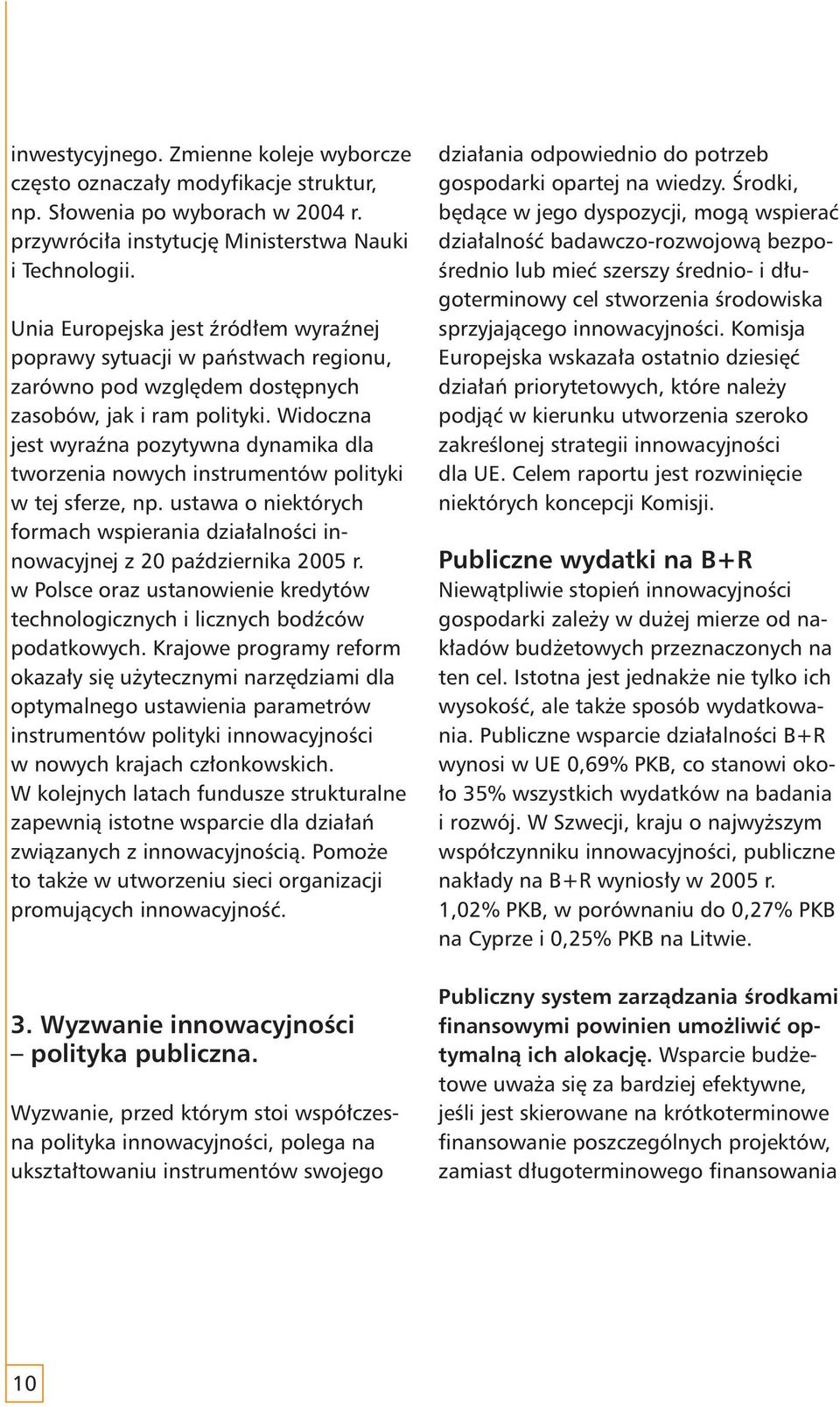 Widoczna jest wyraźna pozytywna dynamika dla tworzenia nowych instrumentów polityki w tej sferze, np. ustawa o niektórych formach wspierania działalności innowacyjnej z 20 października 2005 r.