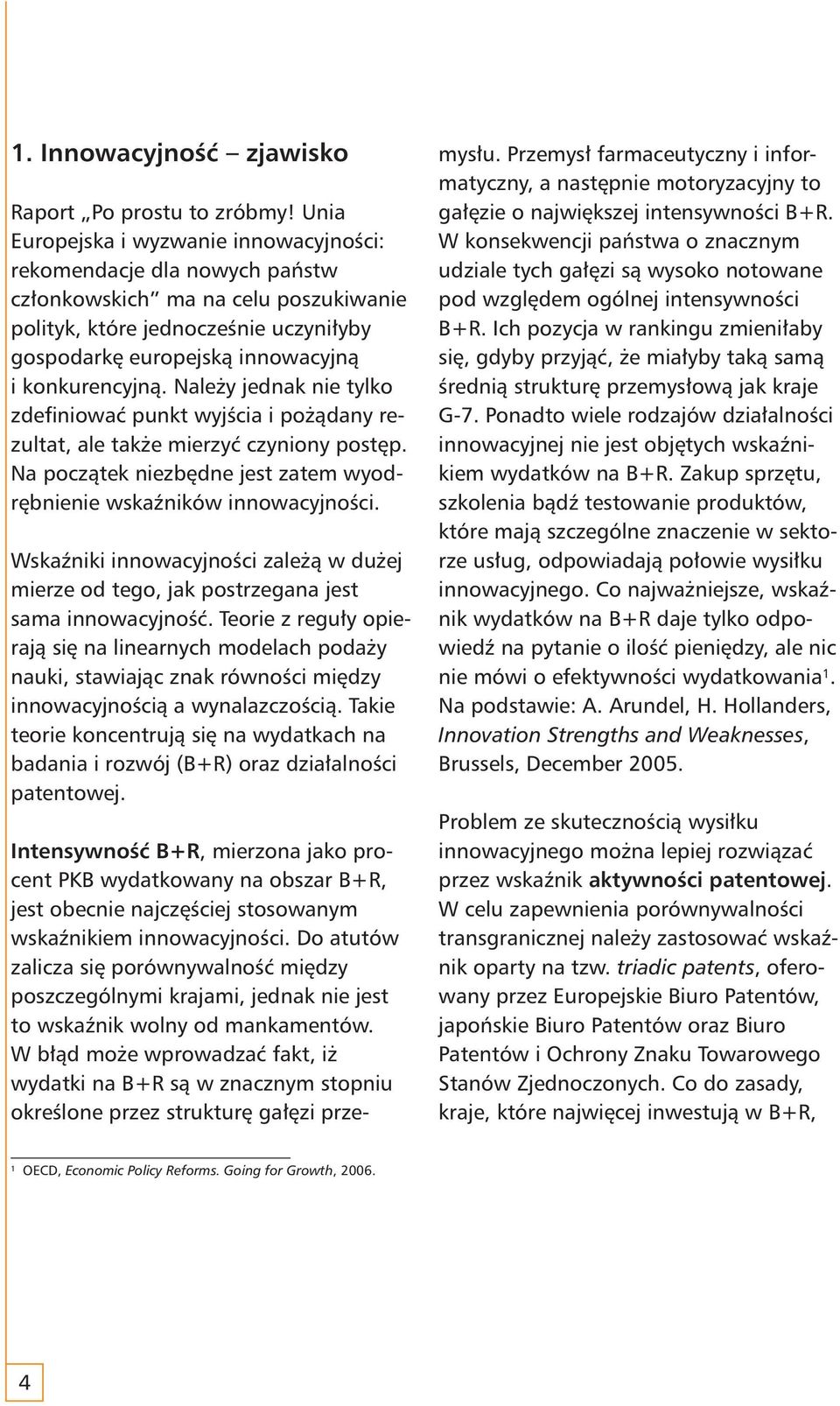 konkurencyjną. Należy jednak nie tylko zdefiniować punkt wyjścia i pożądany rezultat, ale także mierzyć czyniony postęp. Na początek niezbędne jest zatem wyodrębnienie wskaźników innowacyjności.