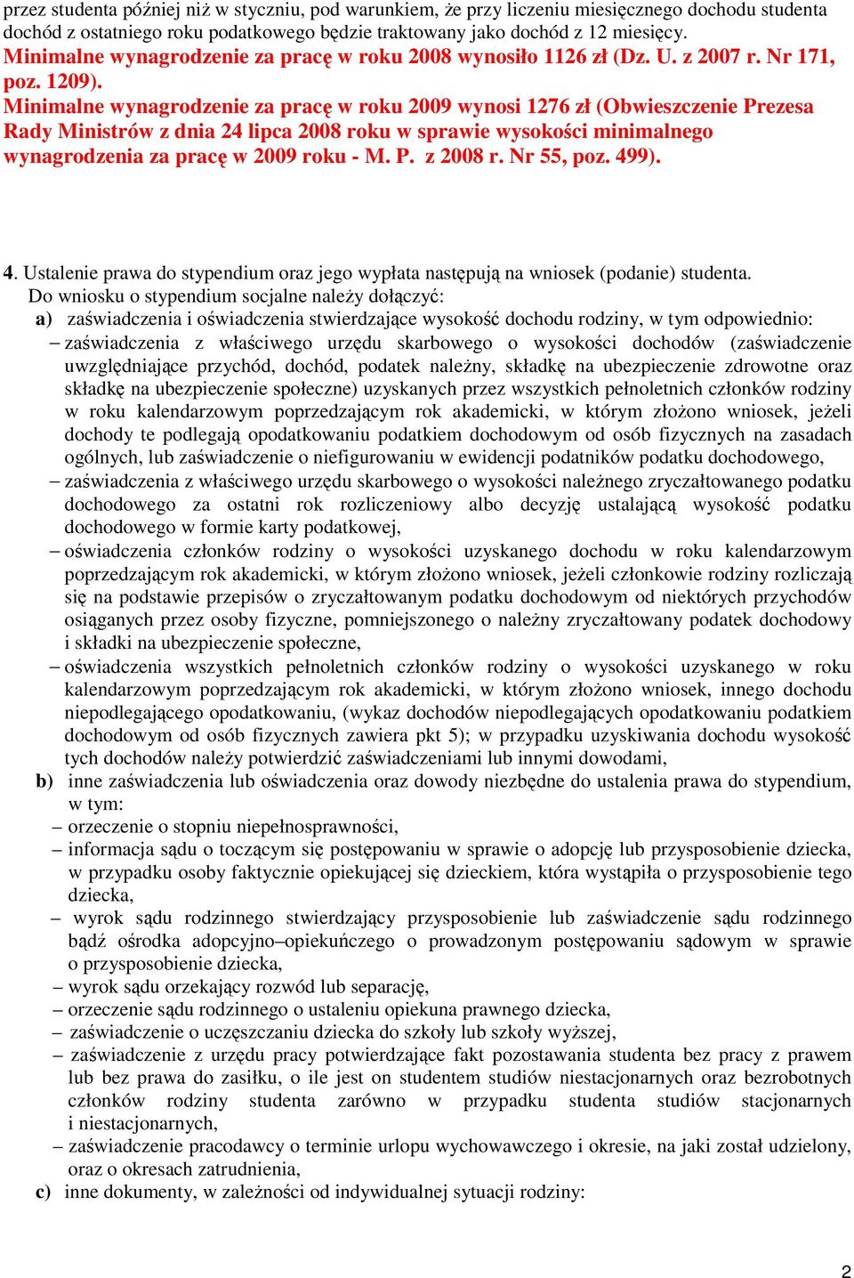 Minimalne wynagrodzenie za prac w roku 2009 wynosi 1276 zł (Obwieszczenie Prezesa Rady Ministrów z dnia 24 lipca 2008 roku w sprawie wysokoci minimalnego wynagrodzenia za prac w 2009 roku - M. P. z 2008 r.