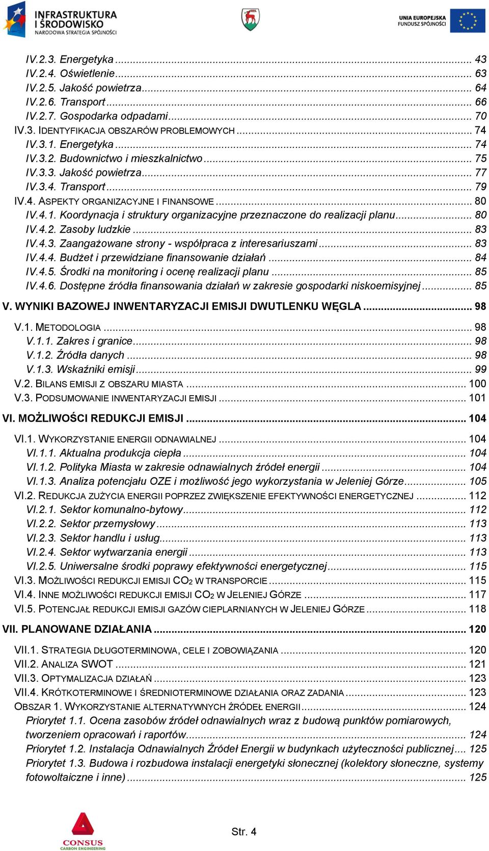 Koordynacja i struktury organizacyjne przeznaczone do realizacji planu... 80 IV.4.2. Zasoby ludzkie... 83 IV.4.3. Zaangażowane strony - współpraca z interesariuszami... 83 IV.4.4. Budżet i przewidziane finansowanie działań.