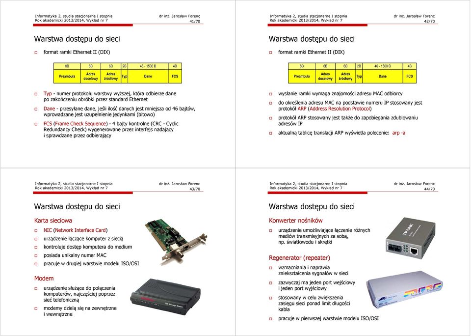 uzupełnienie jedynkami (bitowo) FCS (Frame Check Sequence) - 4 bajty kontrolne (CRC - Cyclic Redundancy Check) wygenerowane przez interfejs nadający i sprawdzane przez odbierający wysłanie ramki