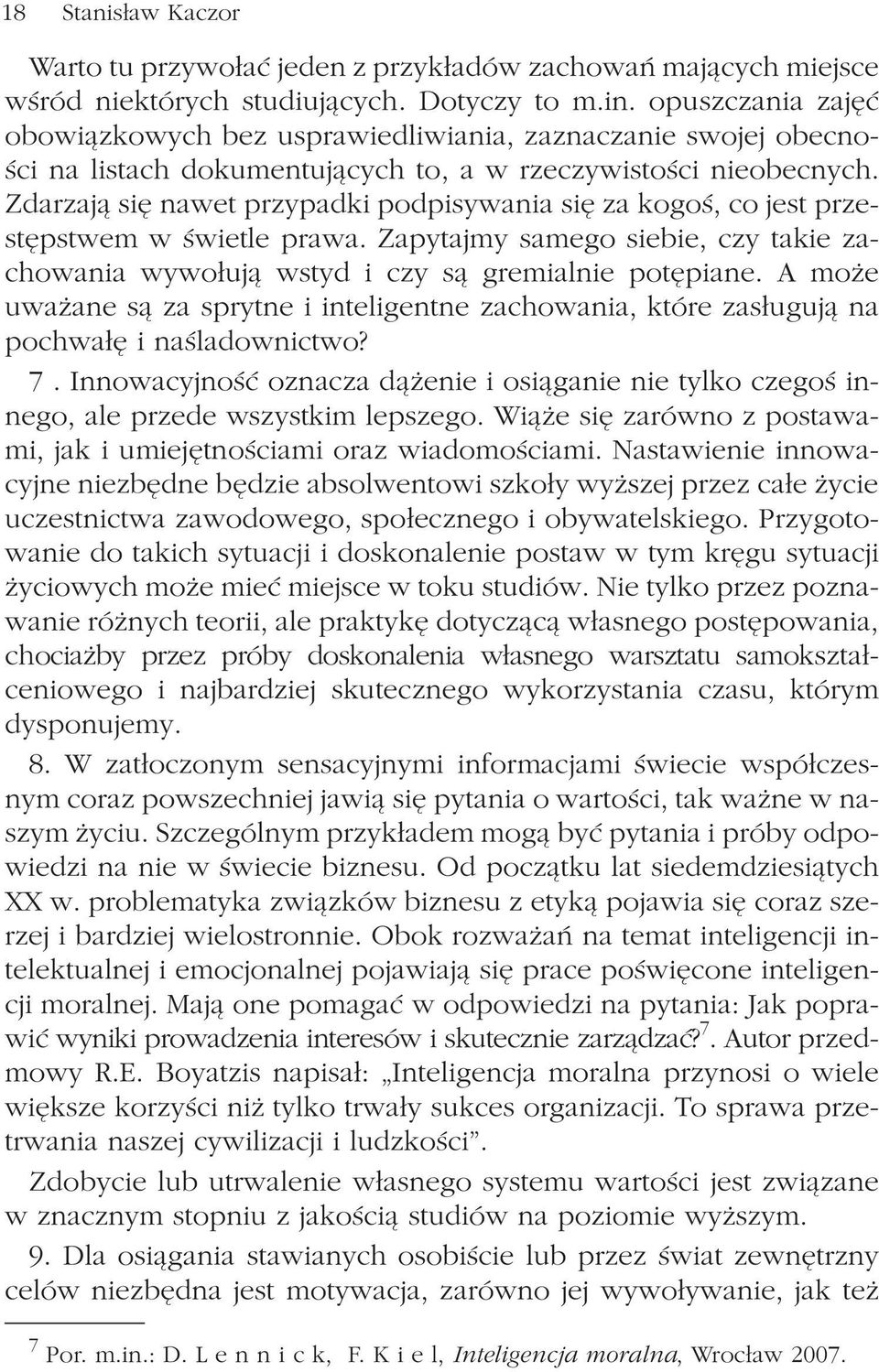 Zdarzaj¹ siê nawet przypadki podpisywania siê za kogoœ, co jest przestêpstwem w œwietle prawa. Zapytajmy samego siebie, czy takie zachowania wywo³uj¹ wstyd i czy s¹ gremialnie potêpiane.