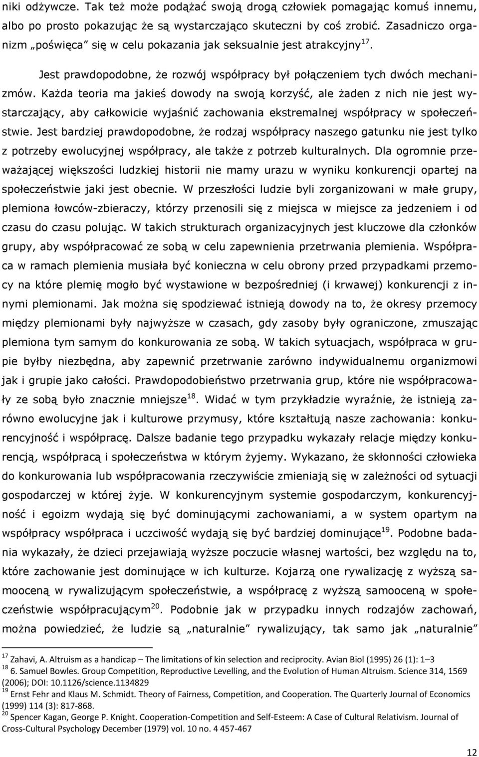 Każda teoria ma jakieś dowody na swoją korzyść, ale żaden z nich nie jest wystarczający, aby całkowicie wyjaśnić zachowania ekstremalnej współpracy w społeczeństwie.