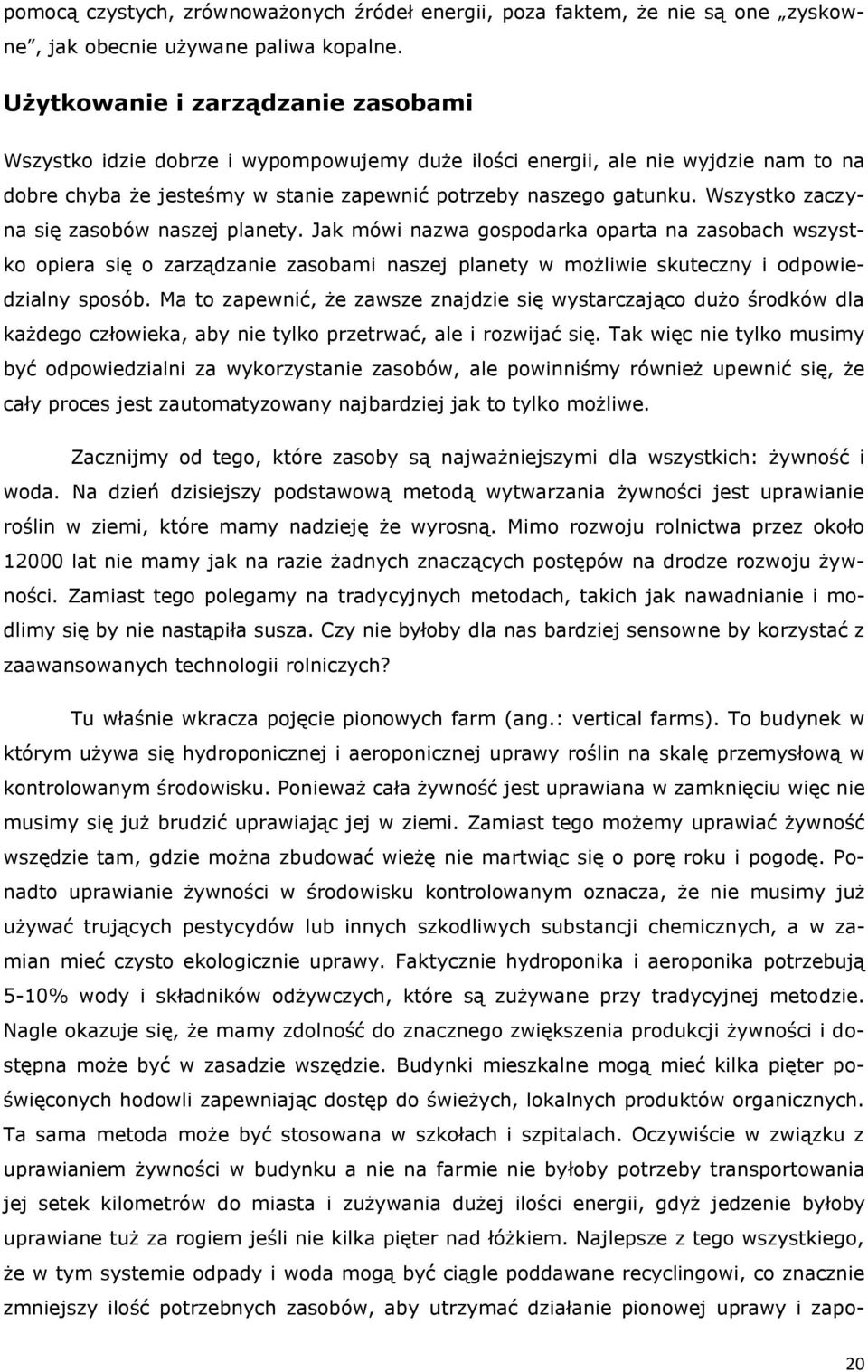 Wszystko zaczyna się zasobów naszej planety. Jak mówi nazwa gospodarka oparta na zasobach wszystko opiera się o zarządzanie zasobami naszej planety w możliwie skuteczny i odpowiedzialny sposób.