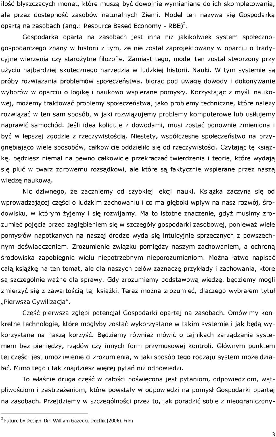 Gospodarka oparta na zasobach jest inna niż jakikolwiek system społecznogospodarczego znany w historii z tym, że nie został zaprojektowany w oparciu o tradycyjne wierzenia czy starożytne filozofie.