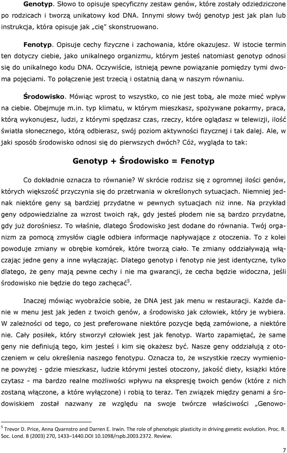 W istocie termin ten dotyczy ciebie, jako unikalnego organizmu, którym jesteś natomiast genotyp odnosi się do unikalnego kodu DNA. Oczywiście, istnieją pewne powiązanie pomiędzy tymi dwoma pojęciami.