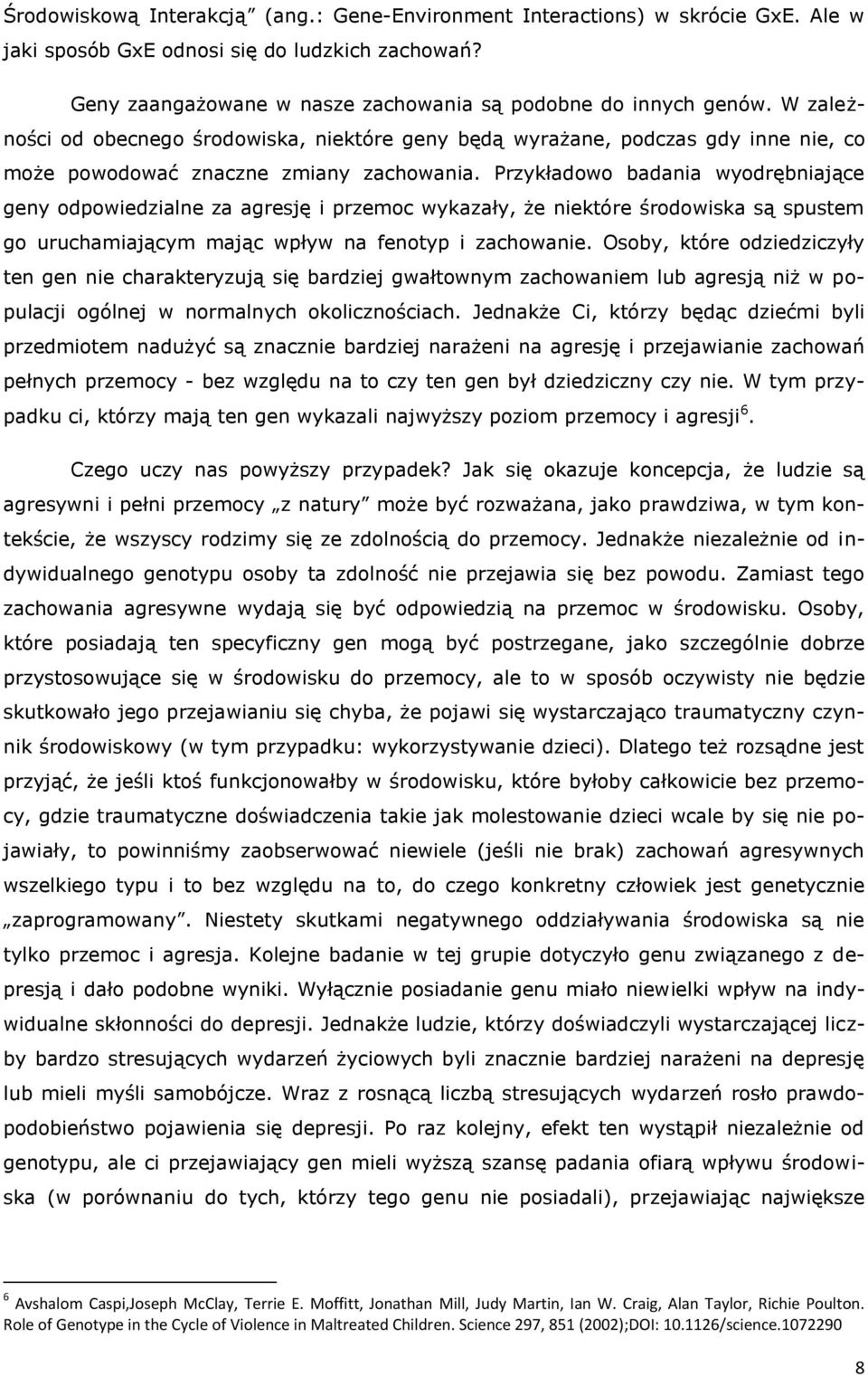 Przykładowo badania wyodrębniające geny odpowiedzialne za agresję i przemoc wykazały, że niektóre środowiska są spustem go uruchamiającym mając wpływ na fenotyp i zachowanie.