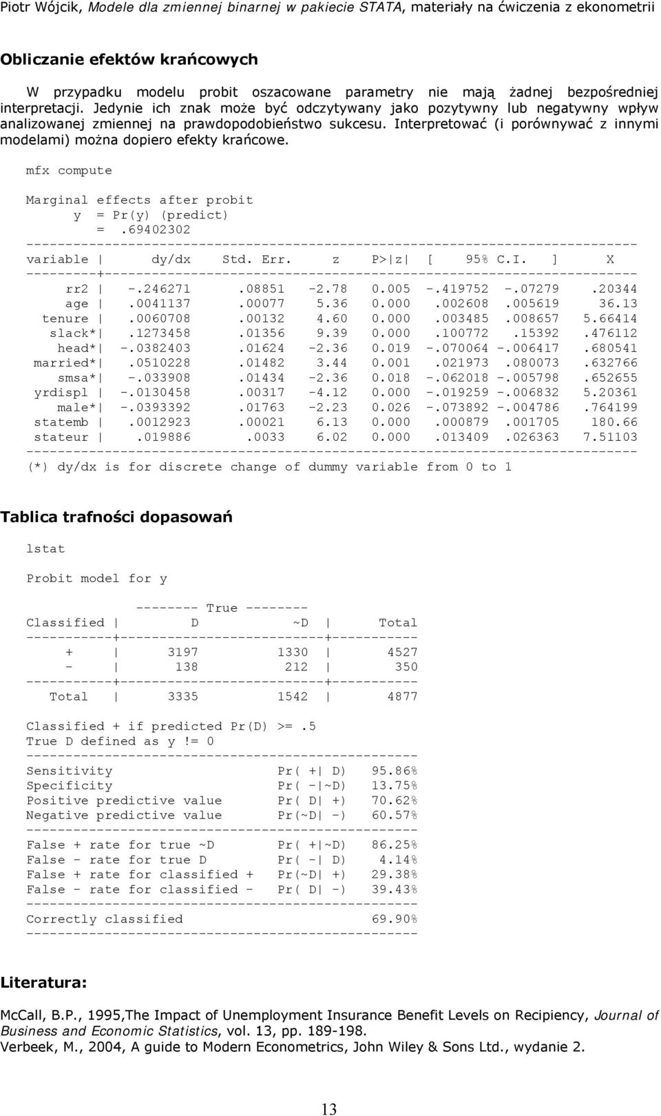 Interpretować (i porównywać z innymi modelami) można dopiero efekty krańcowe. mfx compute Marginal effects after probit y = Pr(y) (predict) =.69402302 variable dy/dx Std. Err. z P> z [ 95% C.I. ] X ---------+------------------ rr2 -.