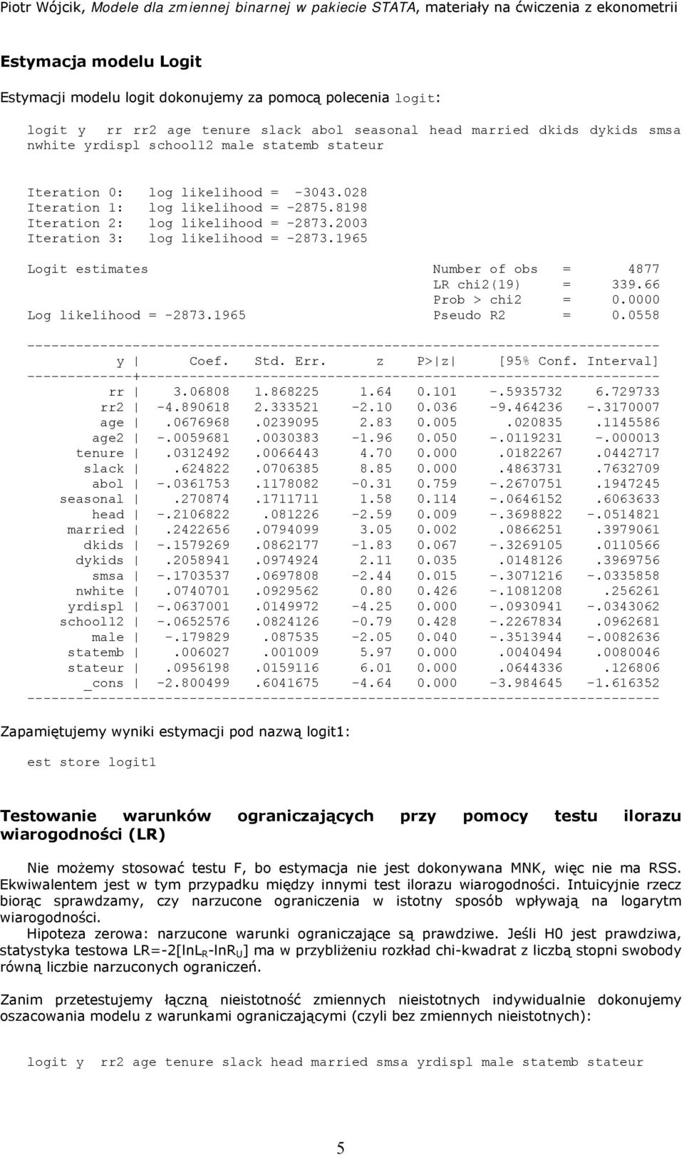 1965 Logit estimates Number of obs = 4877 LR chi2(19) = 339.66 Log likelihood = -2873.1965 Pseudo R2 = 0.0558 y Coef. Std. Err. z P> z [95% Conf. Interval] rr 3.06808 1.868225 1.64 0.101 -.5935732 6.
