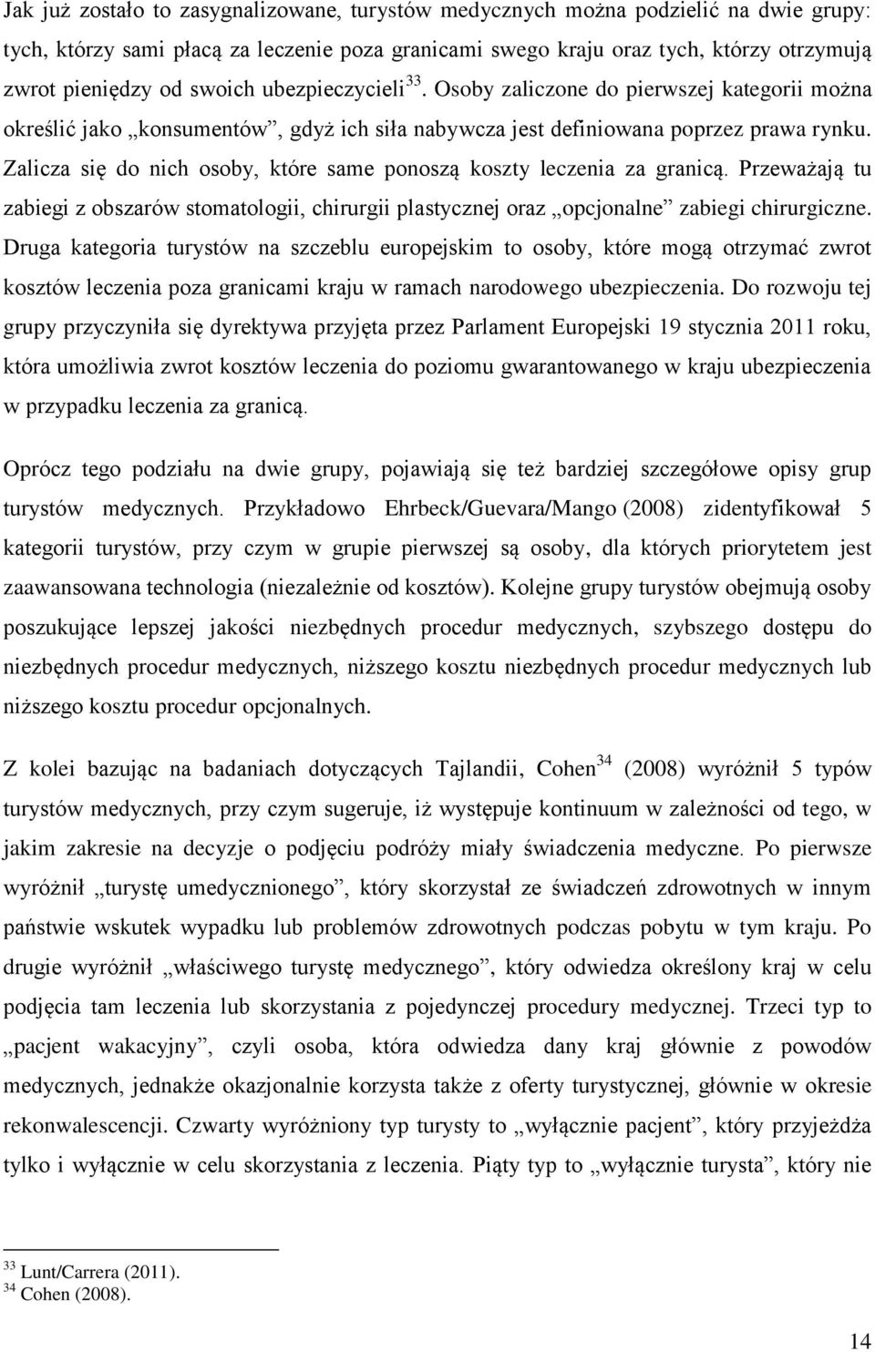 Zalicza się do nich osoby, które same ponoszą koszty leczenia za granicą. Przeważają tu zabiegi z obszarów stomatologii, chirurgii plastycznej oraz opcjonalne zabiegi chirurgiczne.