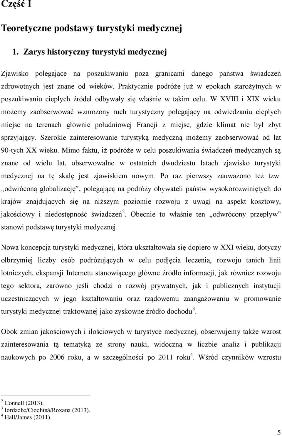 W XVIII i XIX wieku możemy zaobserwować wzmożony ruch turystyczny polegający na odwiedzaniu ciepłych miejsc na terenach głównie południowej Francji z miejsc, gdzie klimat nie był zbyt sprzyjający.