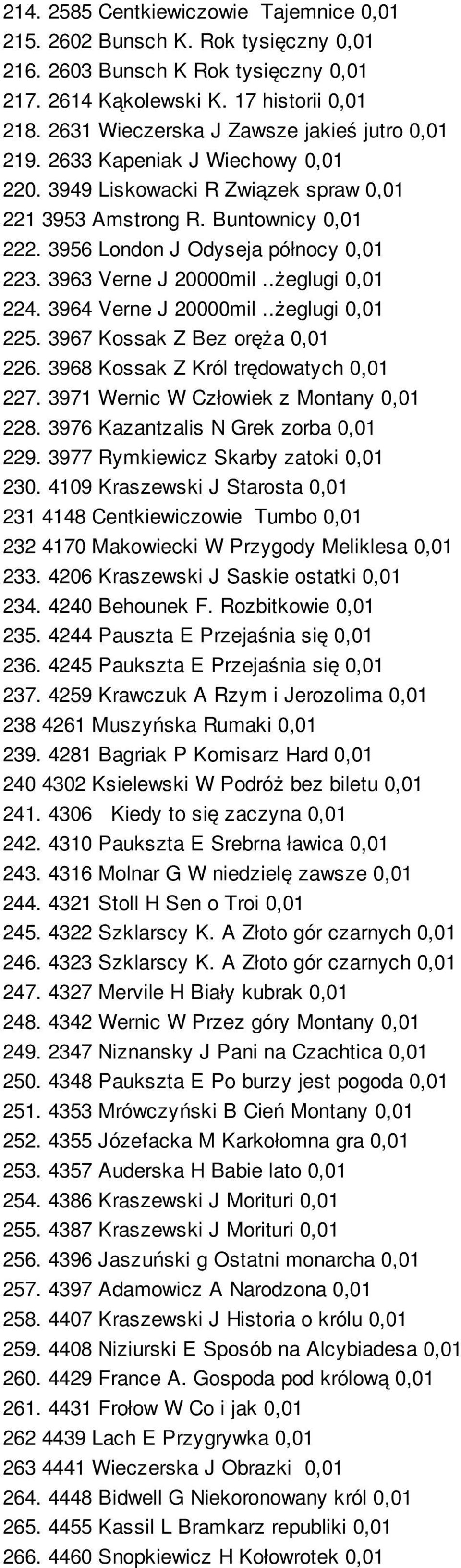 3956 London J Odyseja północy 0,01 223. 3963 Verne J 20000mil..żeglugi 0,01 224. 3964 Verne J 20000mil..żeglugi 0,01 225. 3967 Kossak Z Bez oręża 0,01 226. 3968 Kossak Z Król trędowatych 0,01 227.