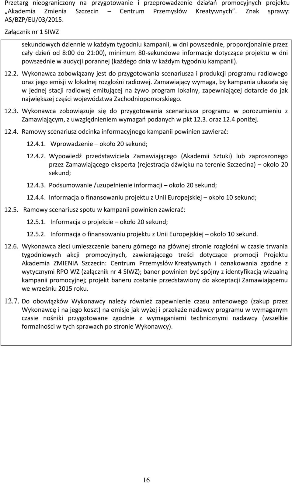 Zamawiający wymaga, by kampania ukazała się w jednej stacji radiowej emitującej na żywo program lokalny, zapewniającej dotarcie do jak największej części województwa Zachodniopomorskiego. 12.3.