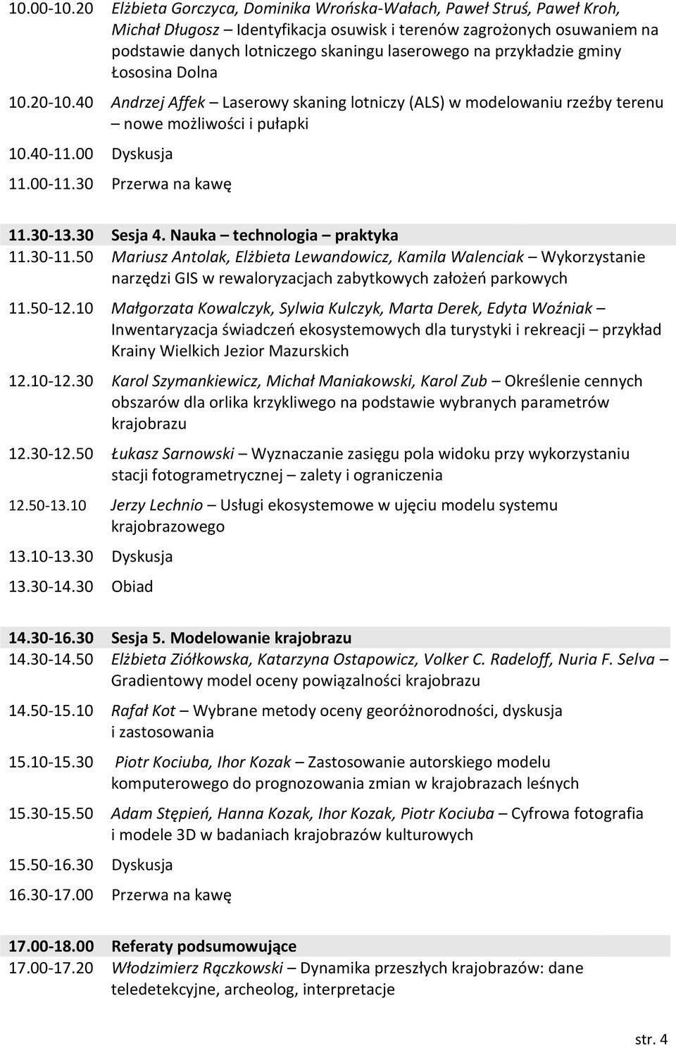 przykładzie gminy Łososina Dolna 10.20-10.40 Andrzej Affek Laserowy skaning lotniczy (ALS) w modelowaniu rzeźby terenu nowe możliwości i pułapki 10.40-11.00 Dyskusja 11.00-11.30 Przerwa na kawę 11.