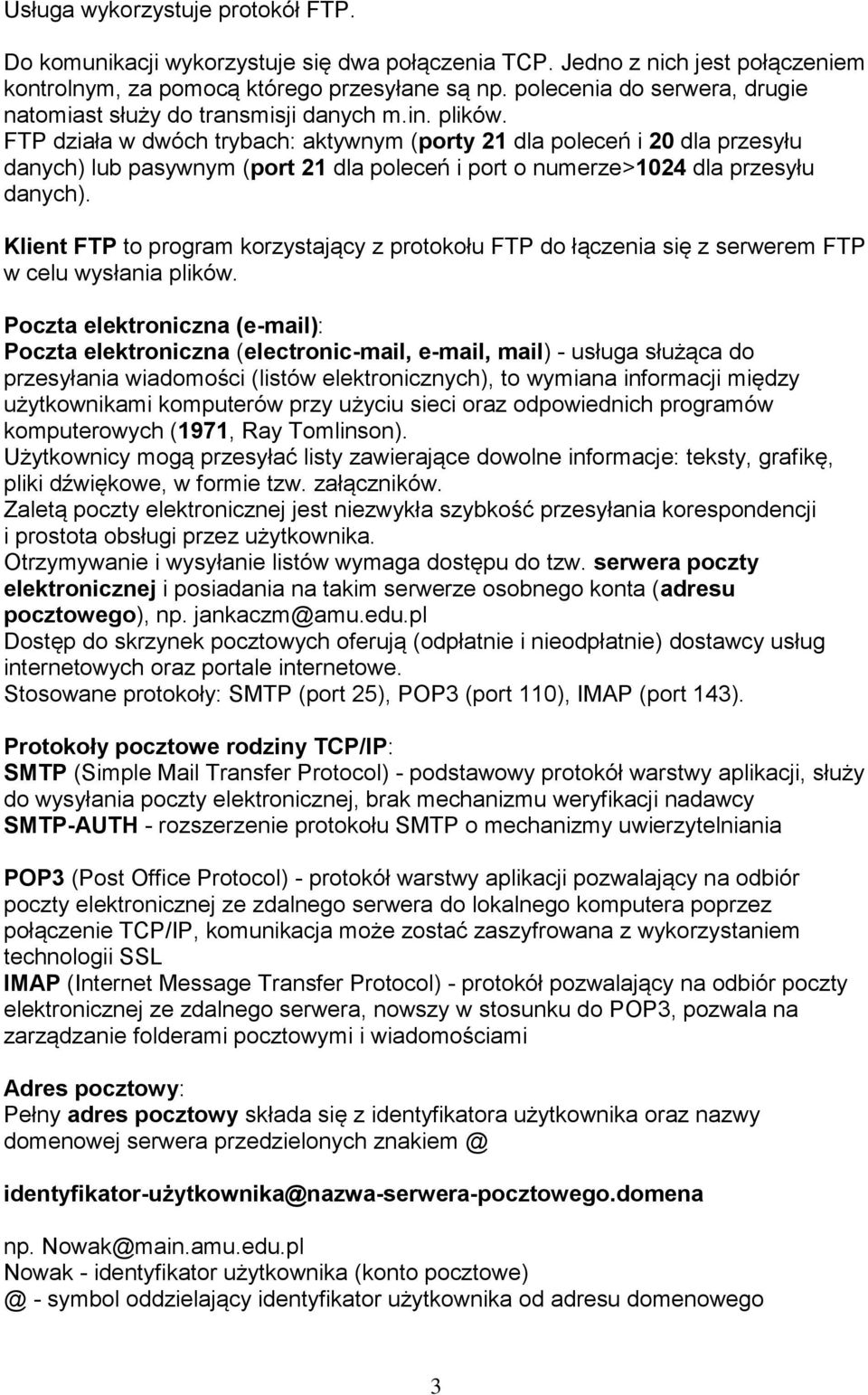 FTP działa w dwóch trybach: aktywnym (porty 21 dla poleceń i 20 dla przesyłu danych) lub pasywnym (port 21 dla poleceń i port o numerze>1024 dla przesyłu danych).