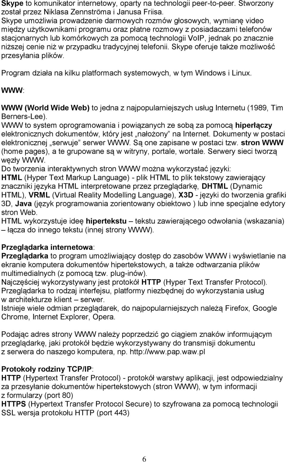 VoIP, jednak po znacznie niższej cenie niż w przypadku tradycyjnej telefonii. Skype oferuje także możliwość przesyłania plików. Program działa na kilku platformach systemowych, w tym Windows i Linux.