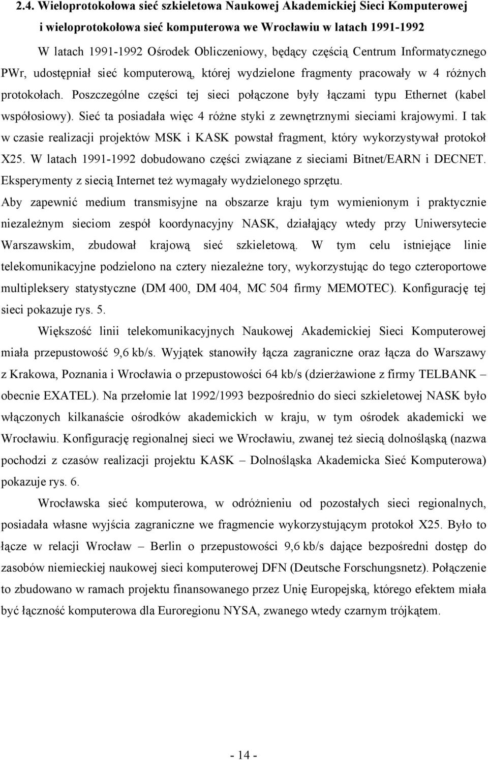 Poszczególne części tej sieci połączone były łączami typu Ethernet (kabel współosiowy). Sieć ta posiadała więc 4 różne styki z zewnętrznymi sieciami krajowymi.