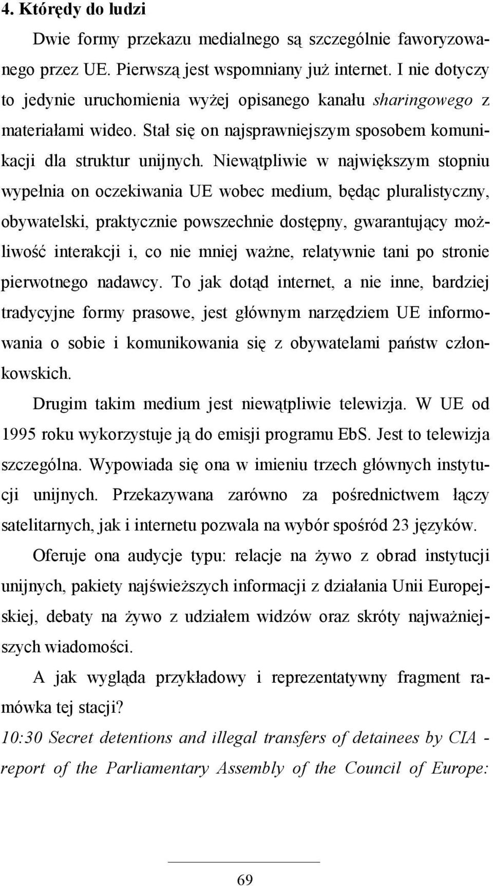 Niewątpliwie w największym stopniu wypełnia on oczekiwania UE wobec medium, będąc pluralistyczny, obywatelski, praktycznie powszechnie dostępny, gwarantujący moŝliwość interakcji i, co nie mniej