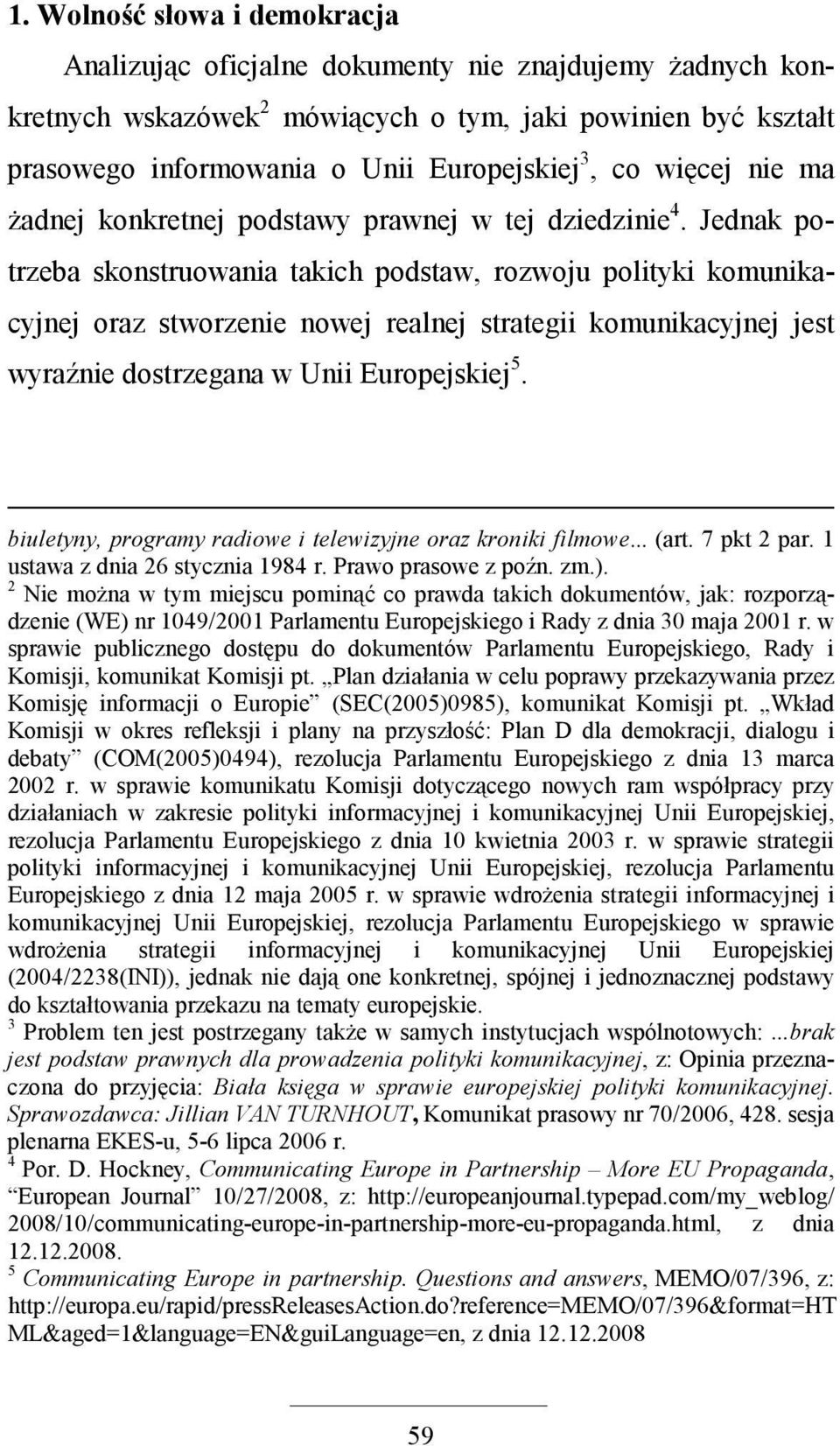 Jednak potrzeba skonstruowania takich podstaw, rozwoju polityki komunikacyjnej oraz stworzenie nowej realnej strategii komunikacyjnej jest wyraźnie dostrzegana w Unii Europejskiej 5.