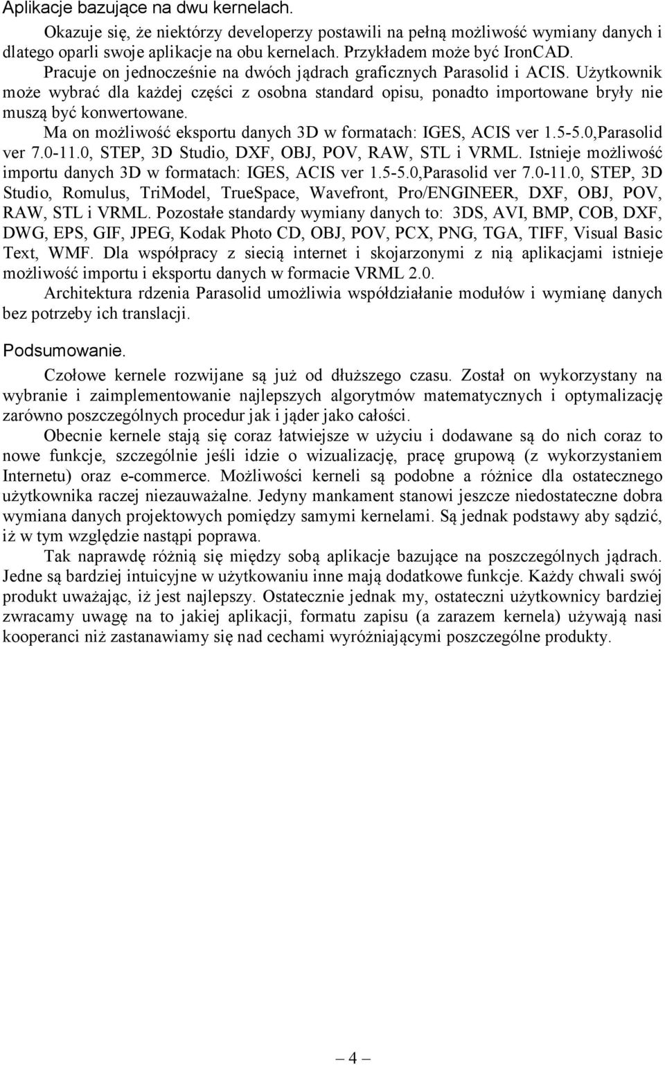 Ma on możliwość eksportu danych 3D w formatach: IGES, ACIS ver 1.5-5.0,Parasolid ver 7.0-11.0, STEP, 3D Studio, DXF, OBJ, POV, RAW, STL i VRML.