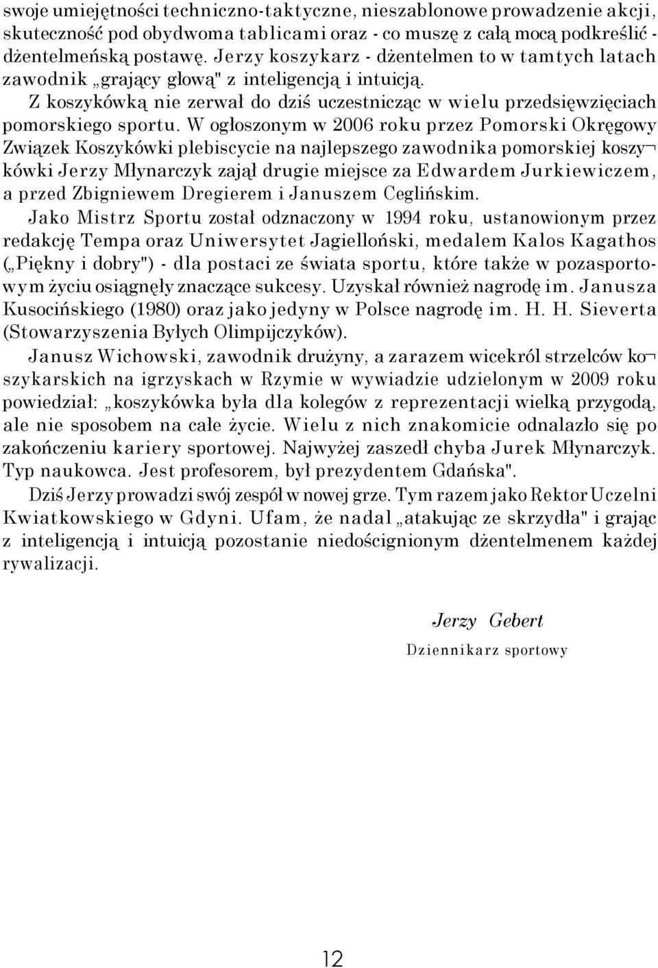 W ogłoszonym w 2006 roku przez Pomorski Okręgowy Związek Koszykówki plebiscycie na najlepszego zawodnika pomorskiej koszy kówki Jerzy Młynarczyk zajął drugie miejsce za Edwardem Jurkiewiczem, a przed