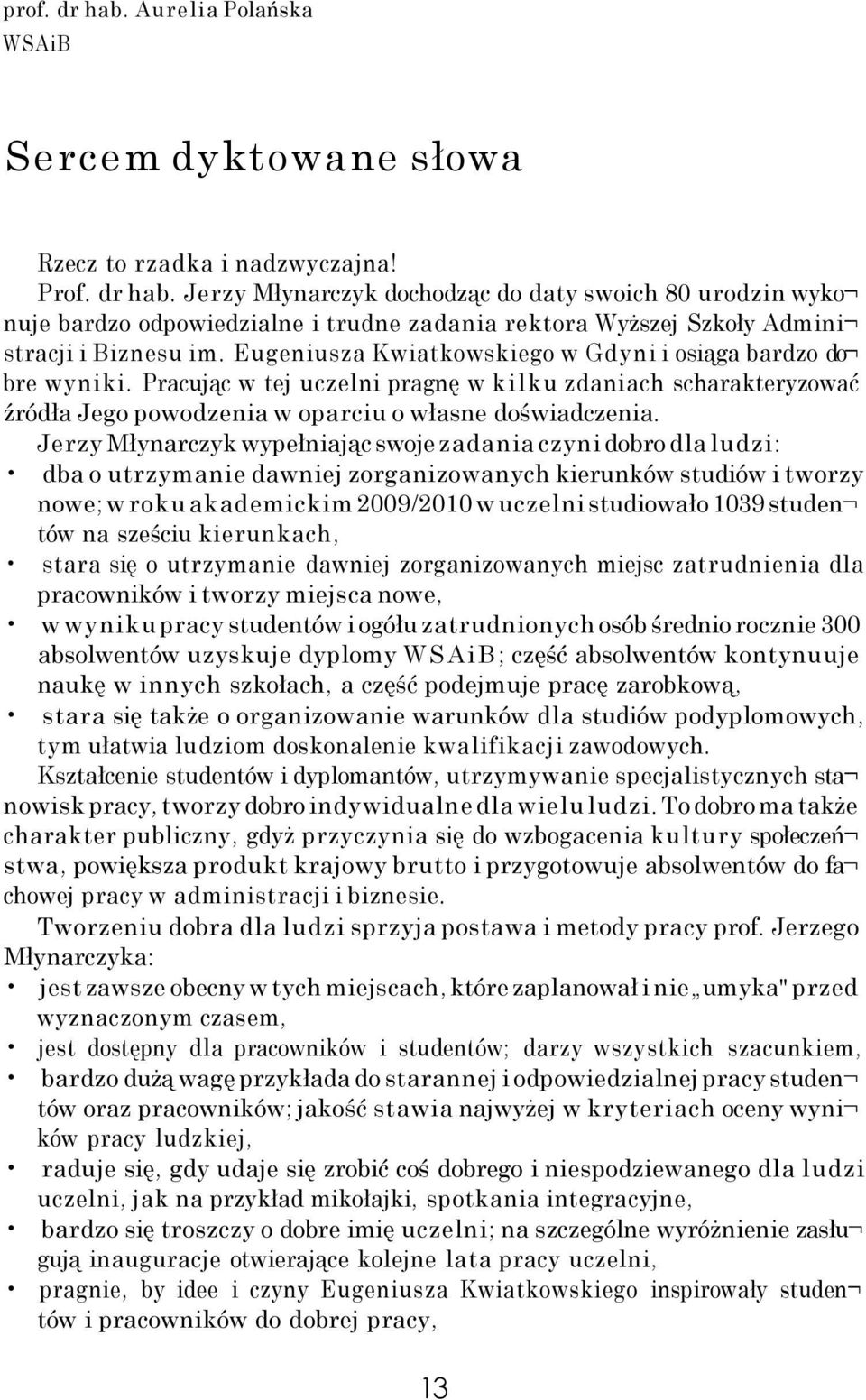 Jerzy Młynarczyk wypełniając swoje zadania czyni dobro dla ludzi: dba o utrzymanie dawniej zorganizowanych kierunków studiów i tworzy nowe; w roku akademickim 2009/2010 w uczelni studiowało 1039