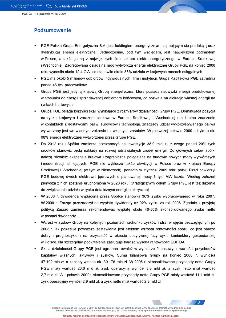 Zagregowana osiągalna moc wytwórcza energii elektrycznej Grupy PGE na koniec 2008 roku wynosiła około 12,4 GW, co stanowiło około 35% udziału w krajowych mocach osiągalnych.