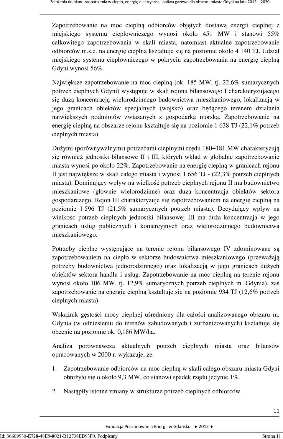 Udział miejskiego systemu ciepłowniczego w pokryciu zapotrzebowania na energię cieplną Gdyni wynosi 56%. Największe zapotrzebowanie na moc cieplną (ok. 185 MW, tj.