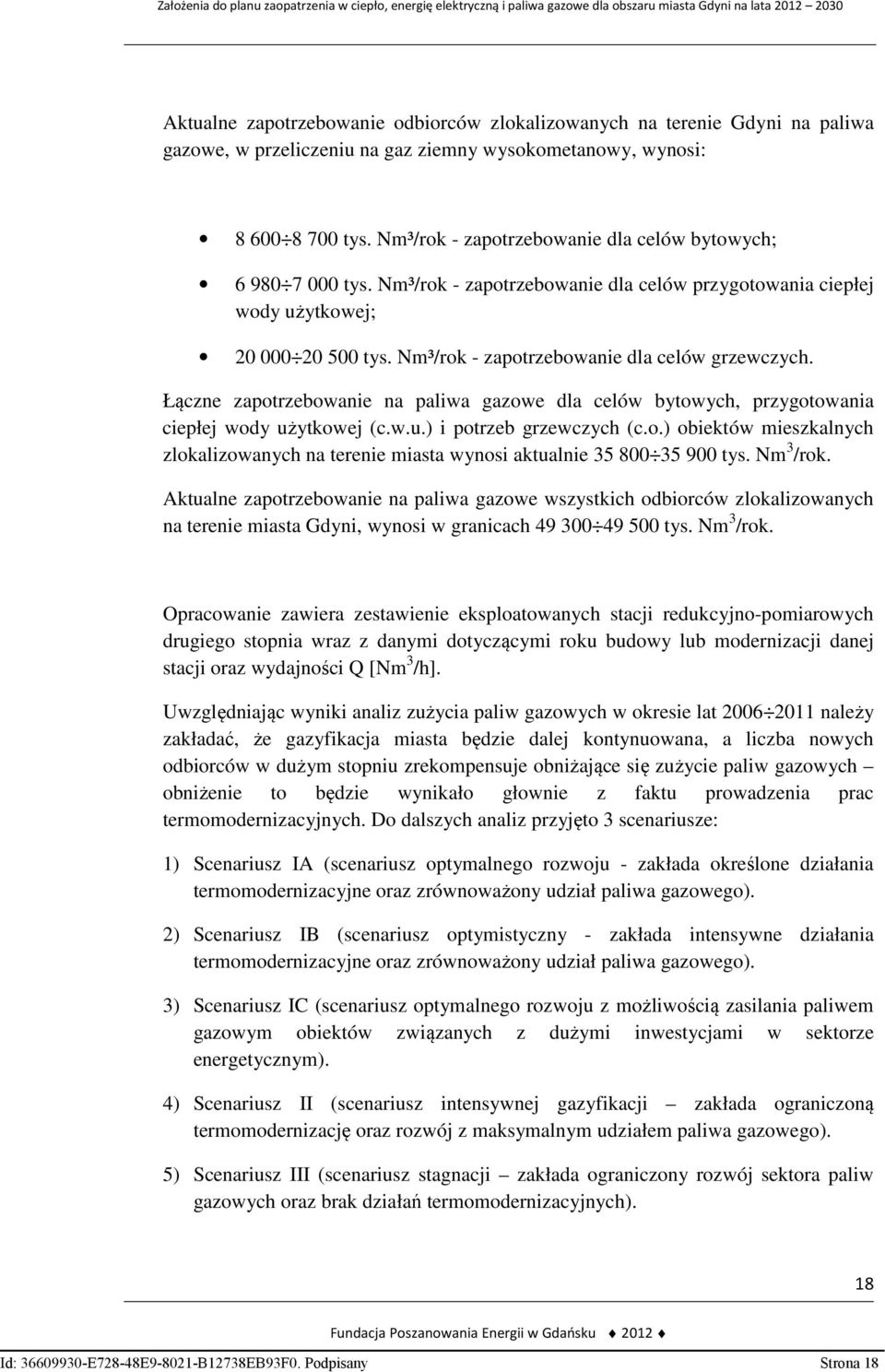 Nm³/rok - zapotrzebowanie dla celów grzewczych. Łączne zapotrzebowanie na paliwa gazowe dla celów bytowych, przygotowania ciepłej wody użytkowej (c.w.u.) i potrzeb grzewczych (c.o.) obiektów mieszkalnych zlokalizowanych na terenie miasta wynosi aktualnie 35 800 35 900 tys.