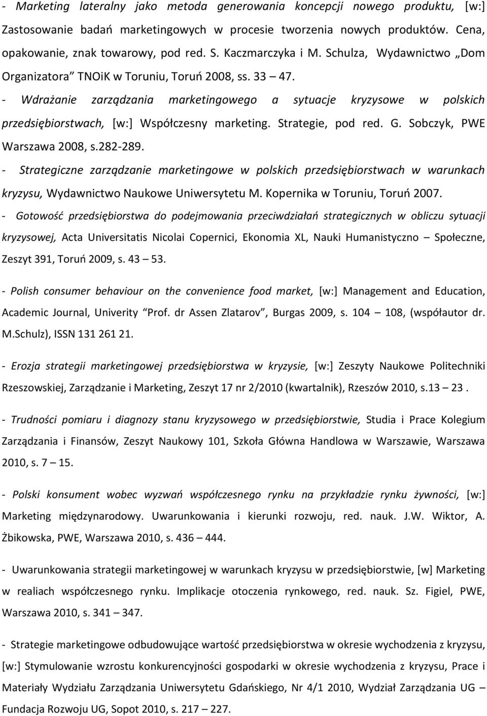 - Wdrażanie zarządzania marketingowego a sytuacje kryzysowe w polskich przedsiębiorstwach, [w:] Współczesny marketing. Strategie, pod red. G. Sobczyk, PWE Warszawa 2008, s.282-289.