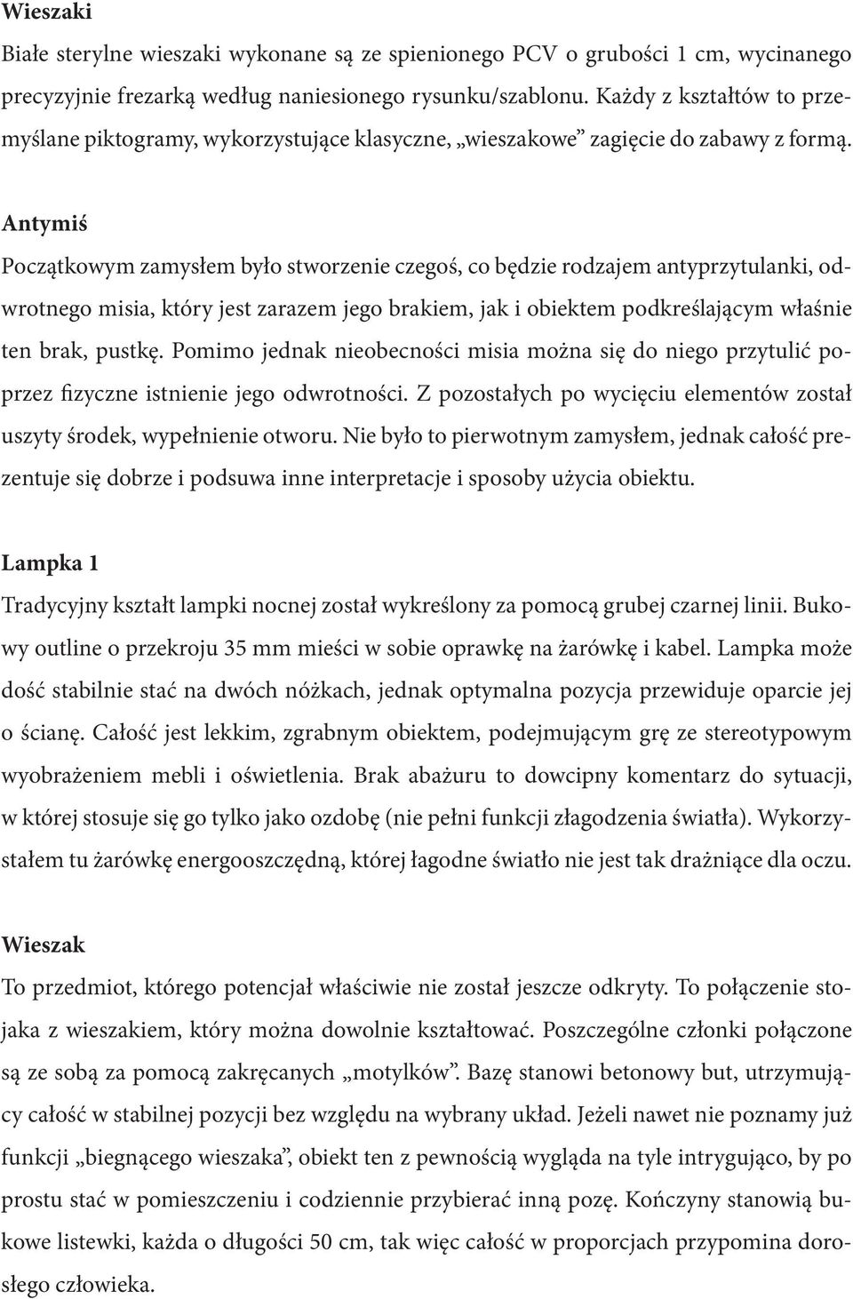 Antymiś Początkowym zamysłem było stworzenie czegoś, co będzie rodzajem antyprzytulanki, odwrotnego misia, który jest zarazem jego brakiem, jak i obiektem podkreślającym właśnie ten brak, pustkę.