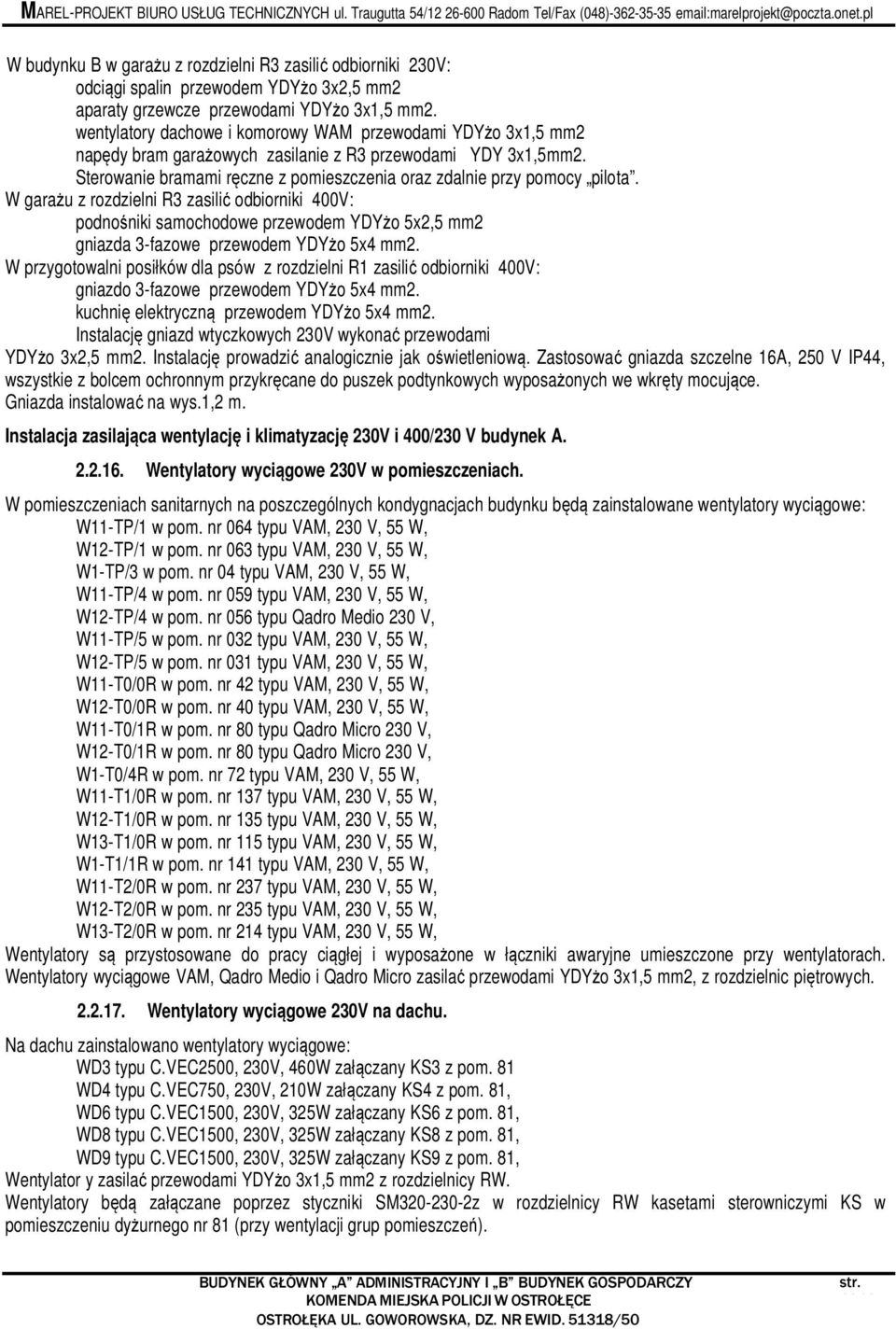 W garażu z rozdzielni R3 zasilić odbiorniki 400V: podnośniki samochodowe przewodem YDYżo 5x2,5 mm2 gniazda 3-fazowe przewodem YDYżo 5x4 mm2.