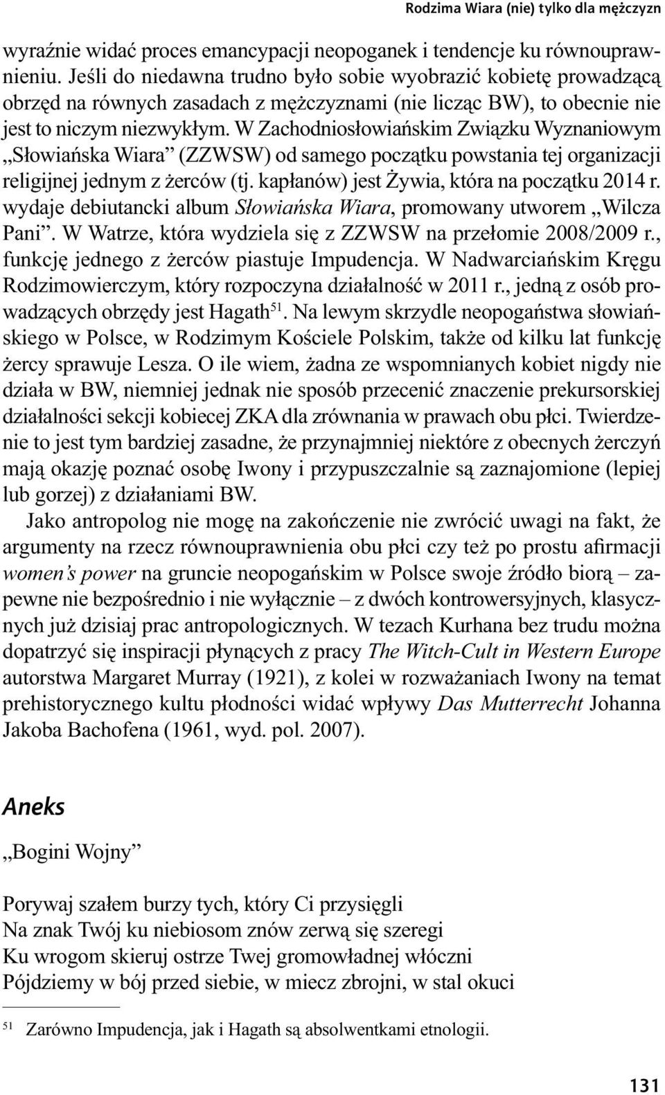 W Zachodniosłowiańskim Związku Wyznaniowym Słowiańska Wiara (ZZWSW) od samego początku powstania tej organizacji religijnej jednym z żerców (tj. kapłanów) jest Żywia, która na początku 2014 r.