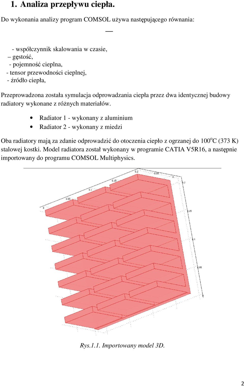 - źródło ciepła, Przeprowadzona została symulacja odprowadzania ciepła przez dwa identycznej budowy radiatory wykonane z róŝnych materiałów.