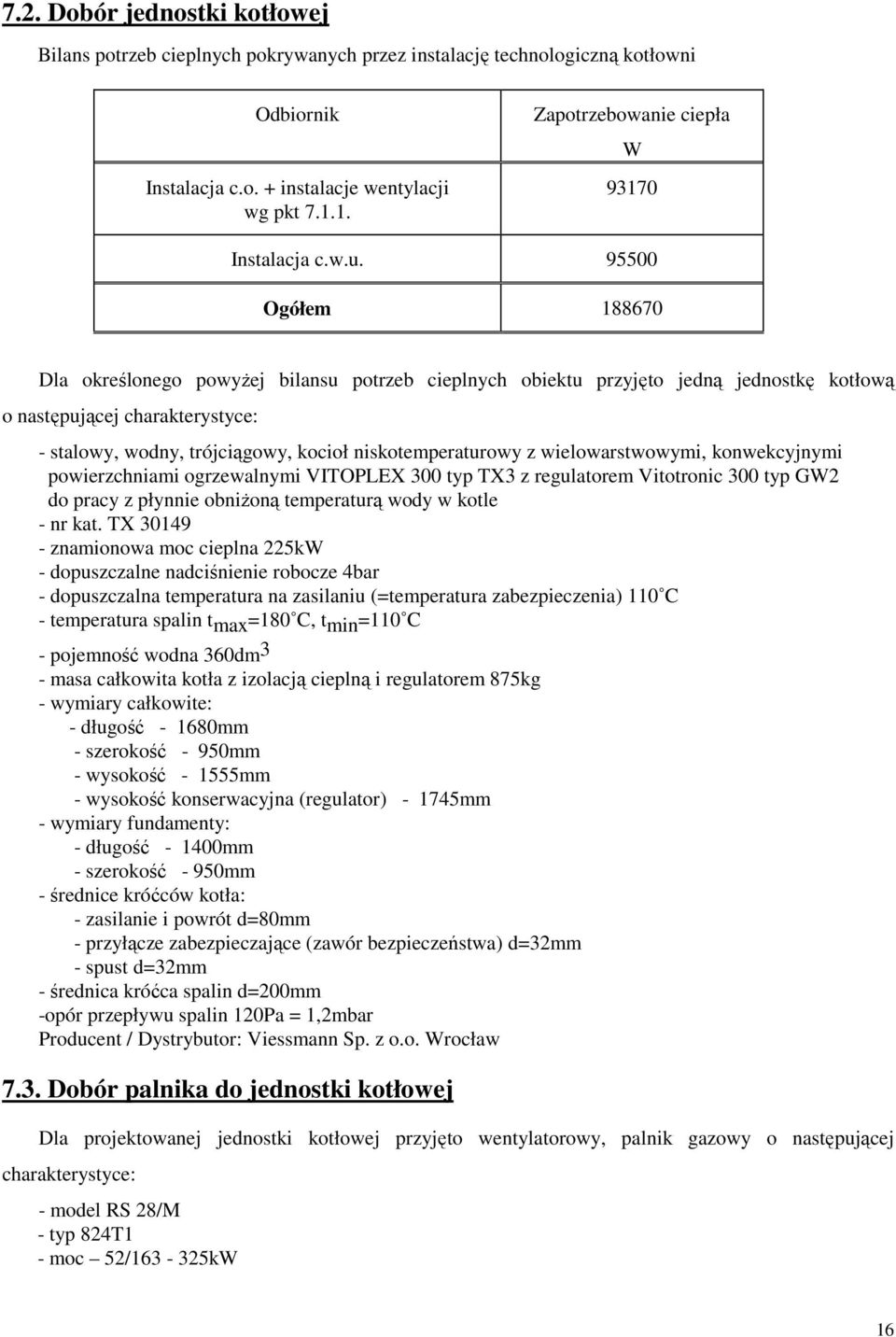 95500 Ogółem 188670 Dla określonego powyŝej bilansu potrzeb cieplnych obiektu przyjęto jedną jednostkę kotłową o następującej charakterystyce: - stalowy, wodny, trójciągowy, kocioł niskotemperaturowy