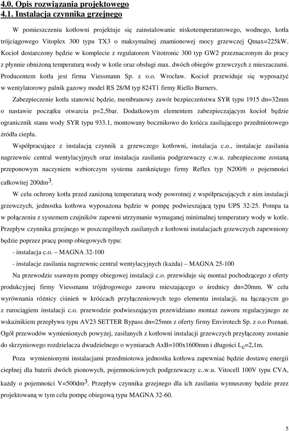 Qmax=225kW. Kocioł dostarczony będzie w komplecie z regulatorem Vitotronic 300 typ GW2 przeznaczonym do pracy z płynnie obniŝoną temperaturą wody w kotle oraz obsługi max.