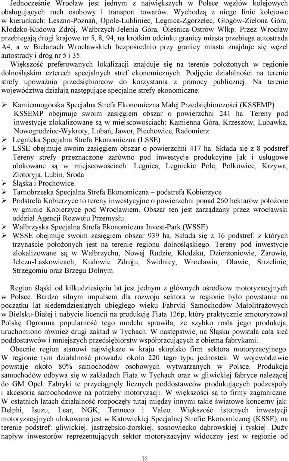 Przez Wrocław przebiegają drogi krajowe nr 5, 8, 94, na krótkim odcinku granicy miasta przebiega autostrada A4, a w Bielanach Wrocławskich bezpośrednio przy granicy miasta znajduje się węzeł